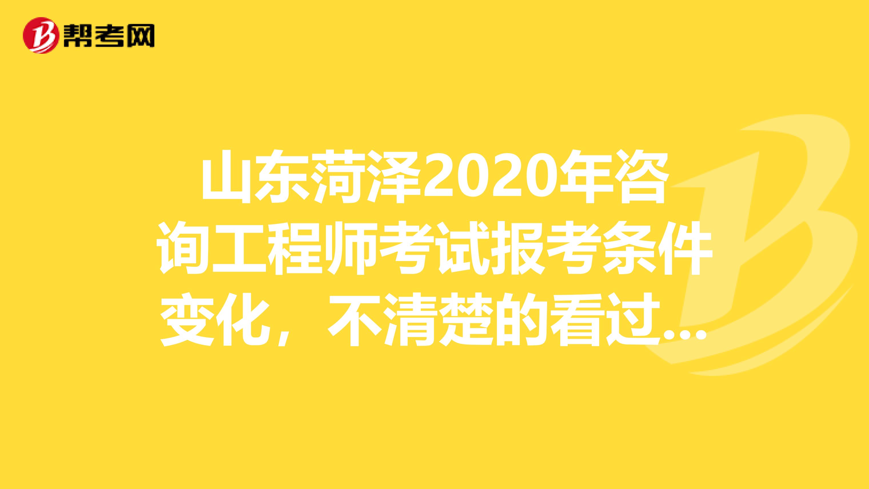 山东菏泽2020年咨询工程师考试报考条件变化，不清楚的看过来！