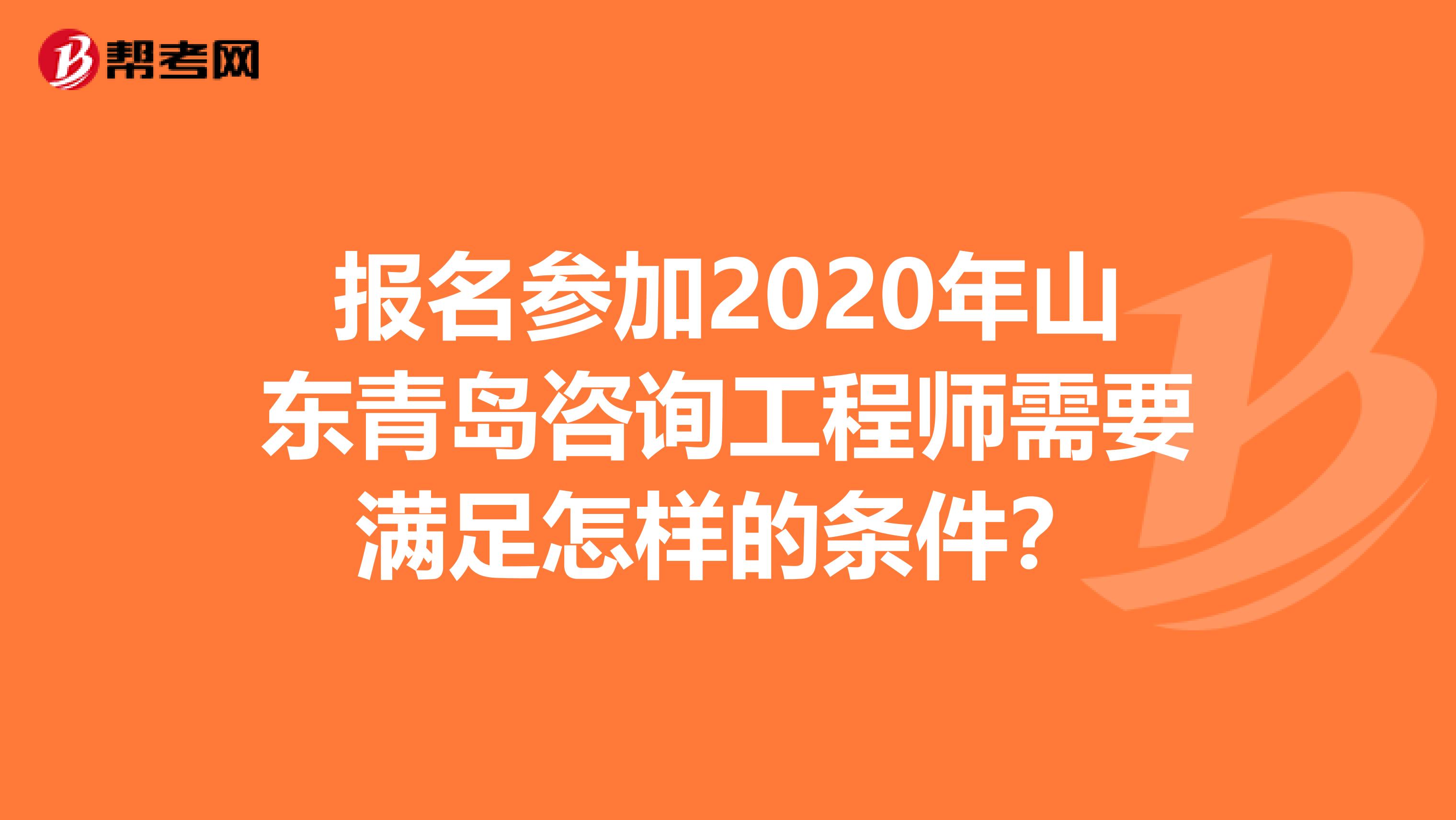 报名参加2020年山东青岛咨询工程师需要满足怎样的条件？