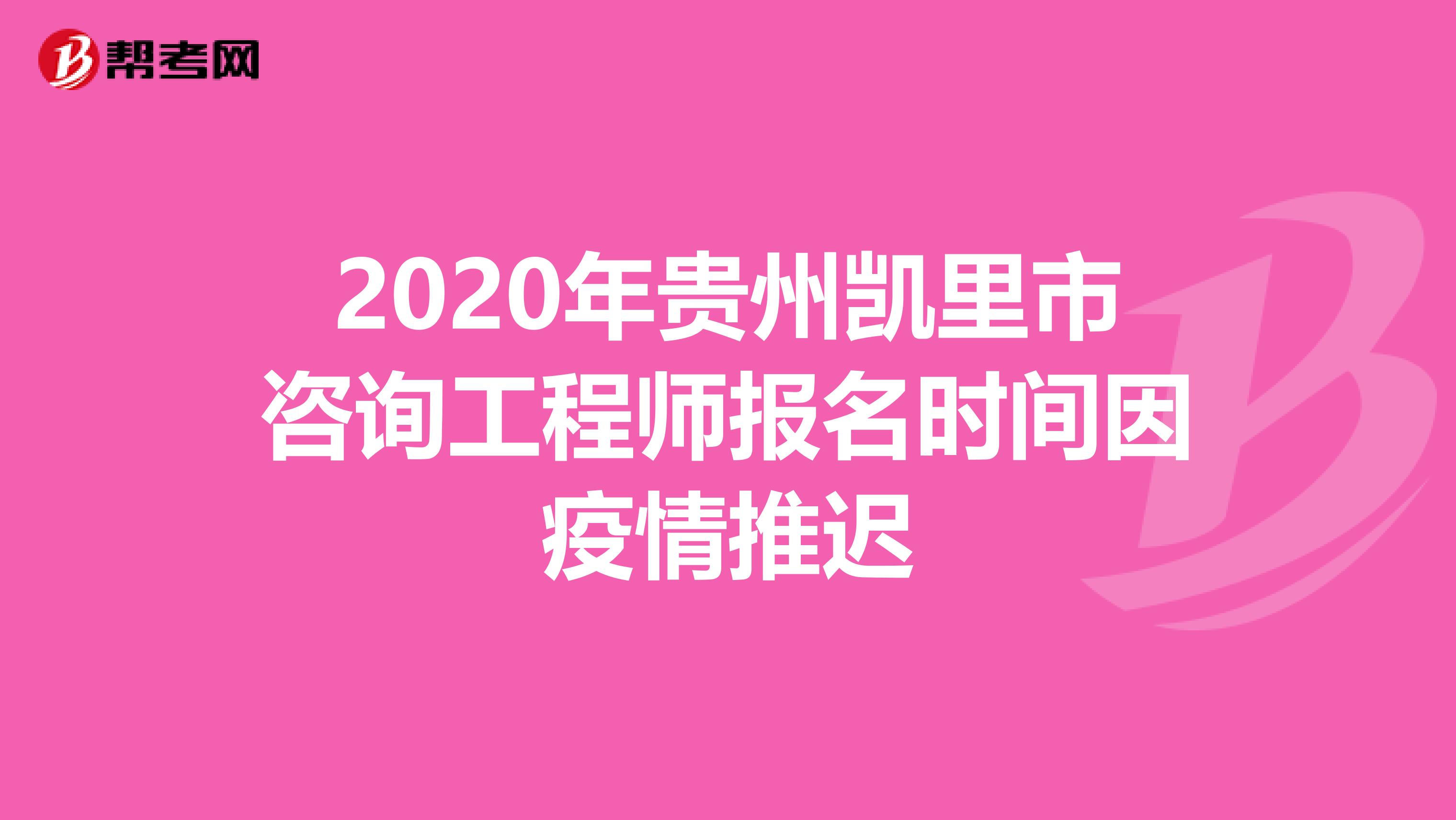 2020年贵州凯里市咨询工程师报名时间因疫情推迟