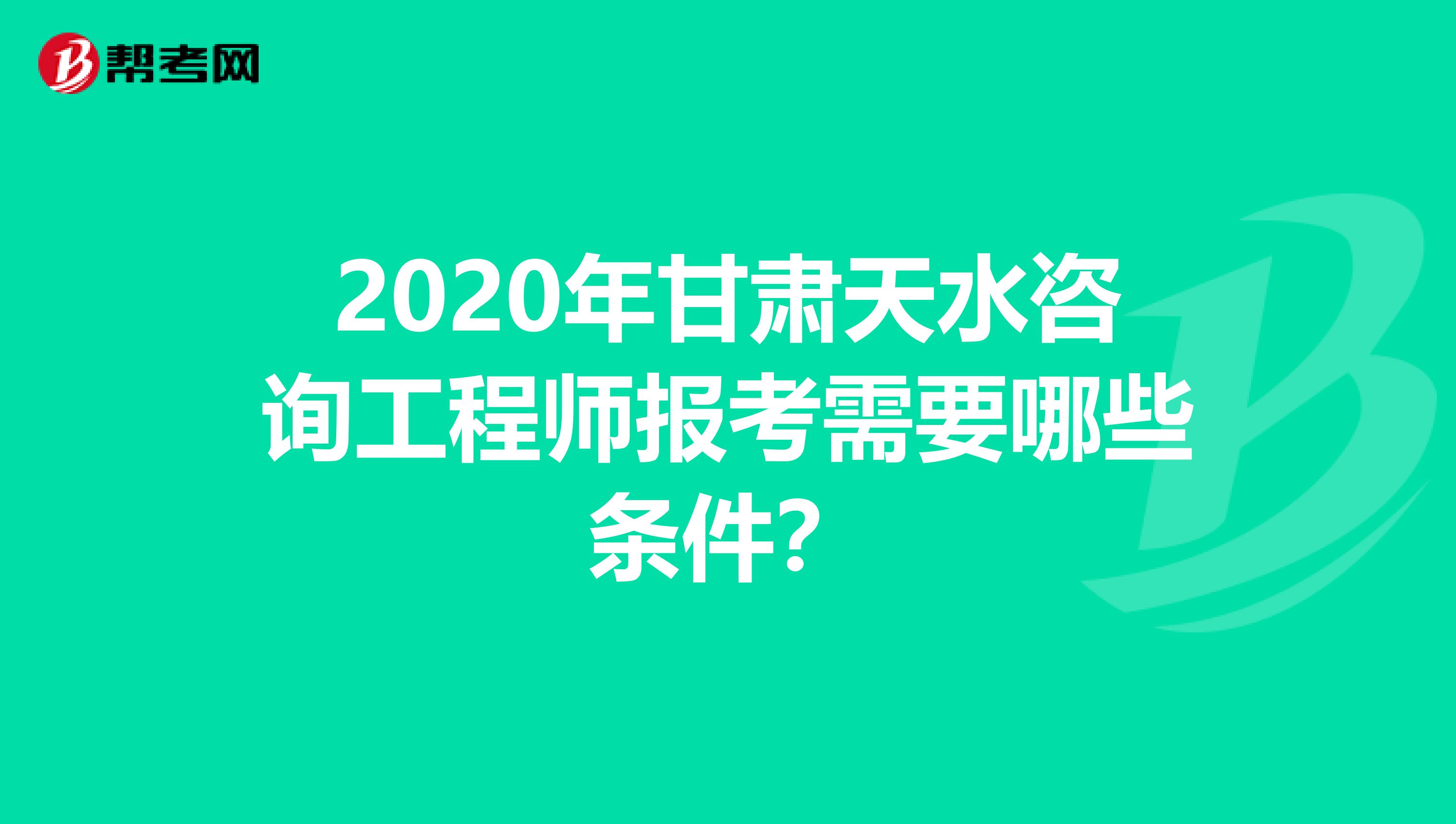 2020年甘肃天水咨询工程师报考需要哪些条件？