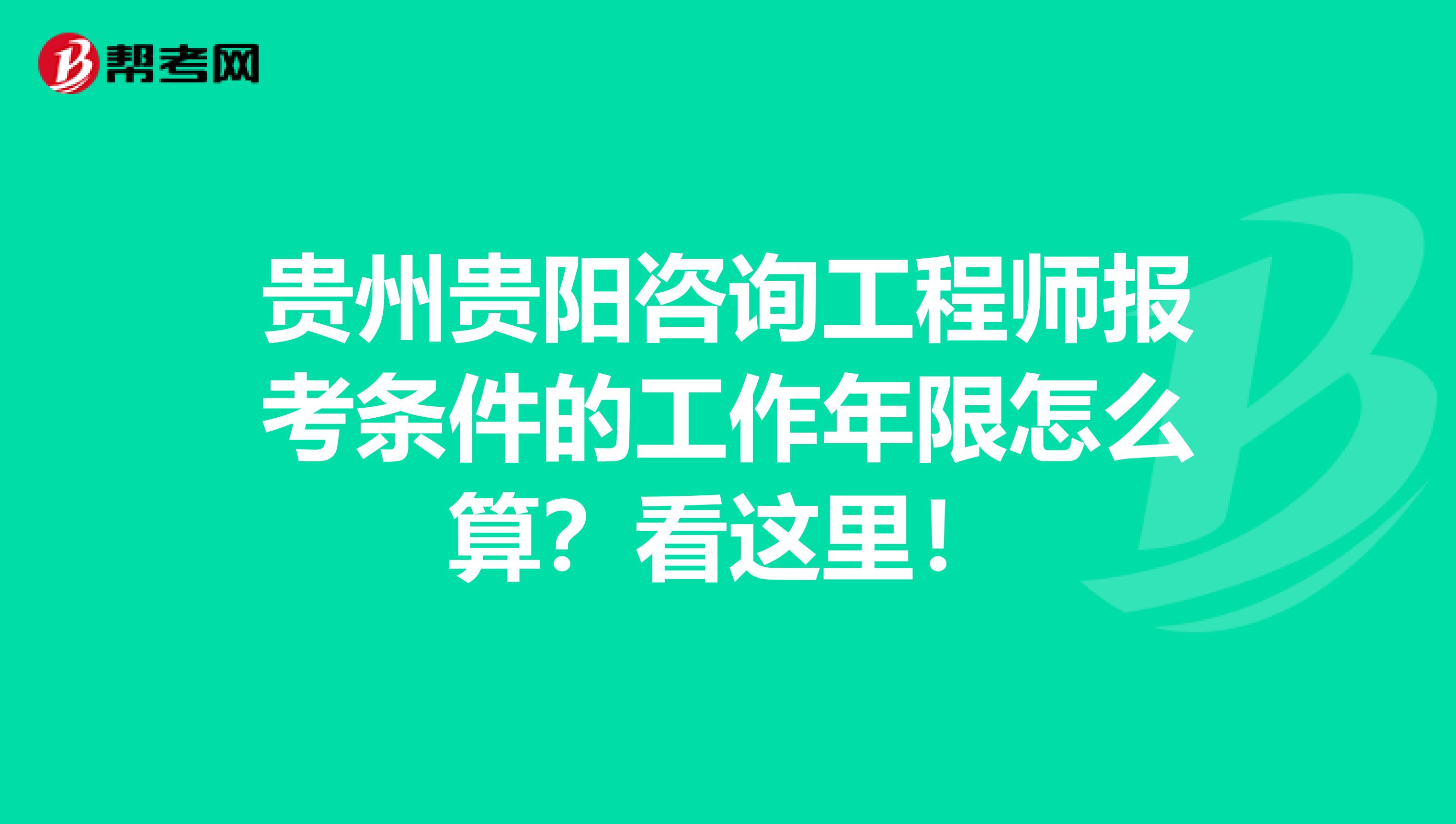 贵州贵阳咨询工程师报考条件的工作年限怎么算？看这里！