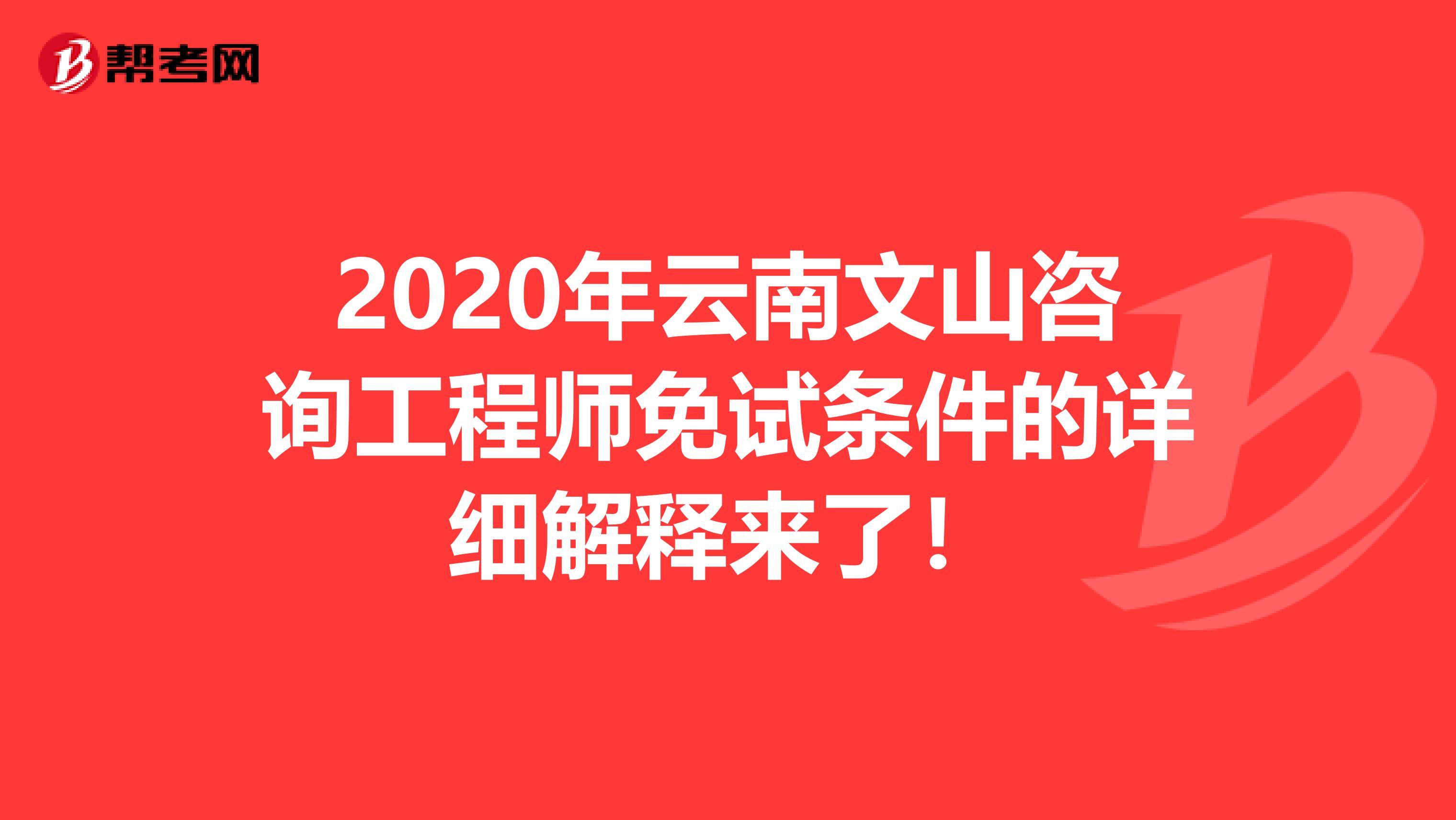 2020年云南文山咨询工程师免试条件的详细解释来了！