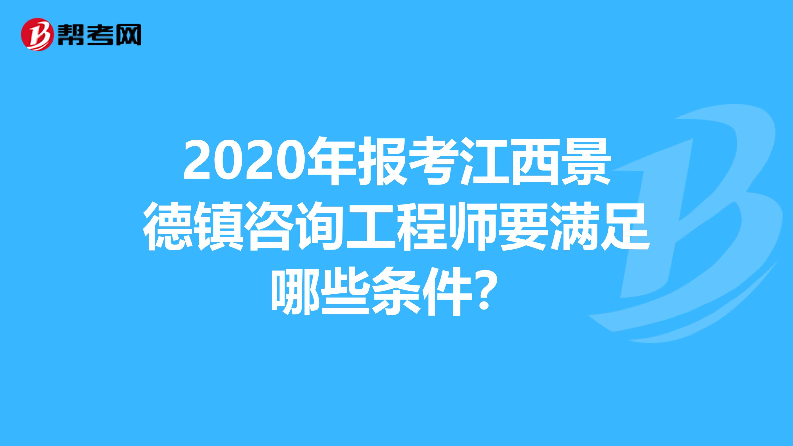 2020年报考江西景德镇咨询工程师要满足哪些条件？