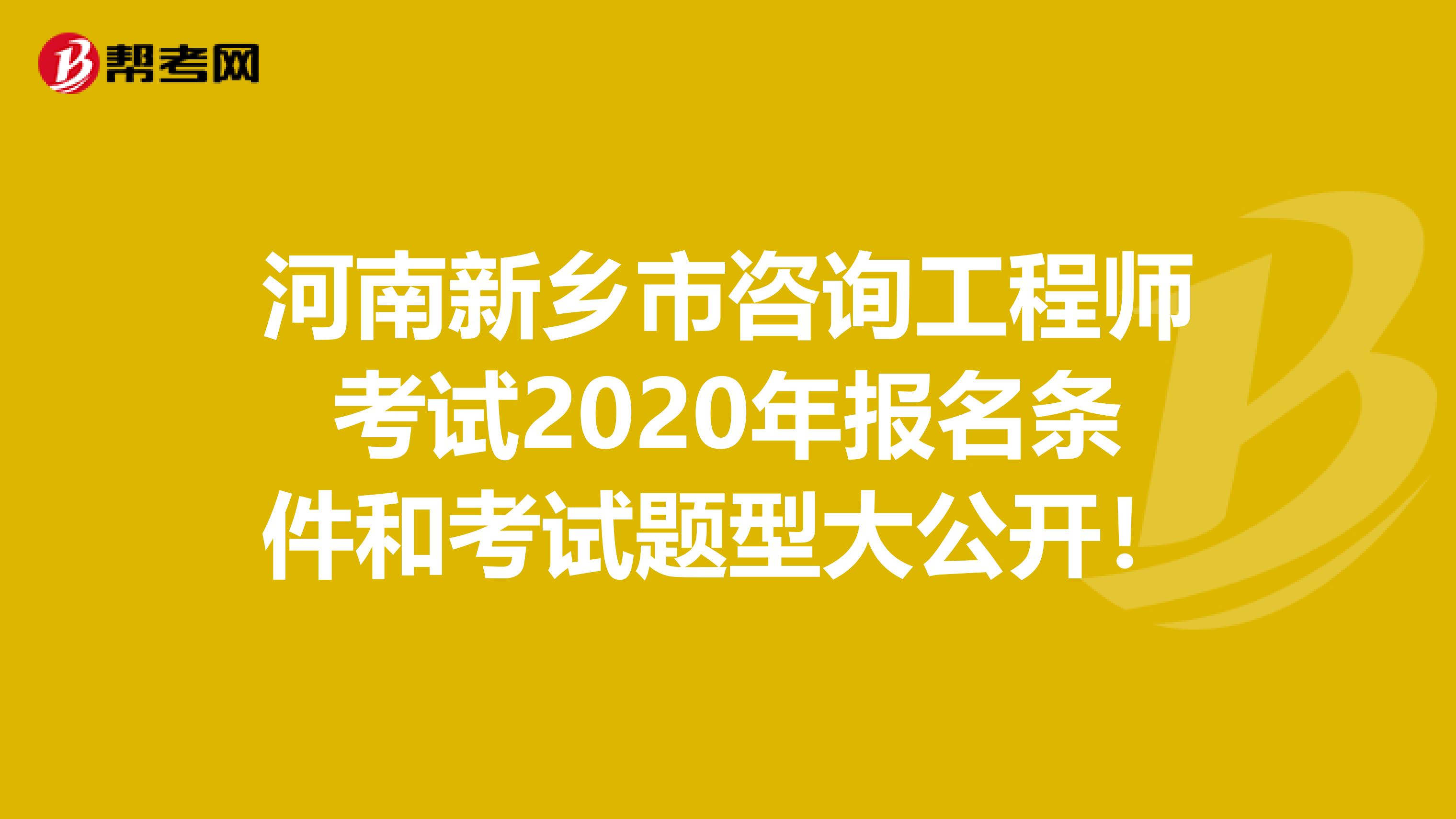 河南新乡市咨询工程师考试2020年报名条件和考试题型大公开！