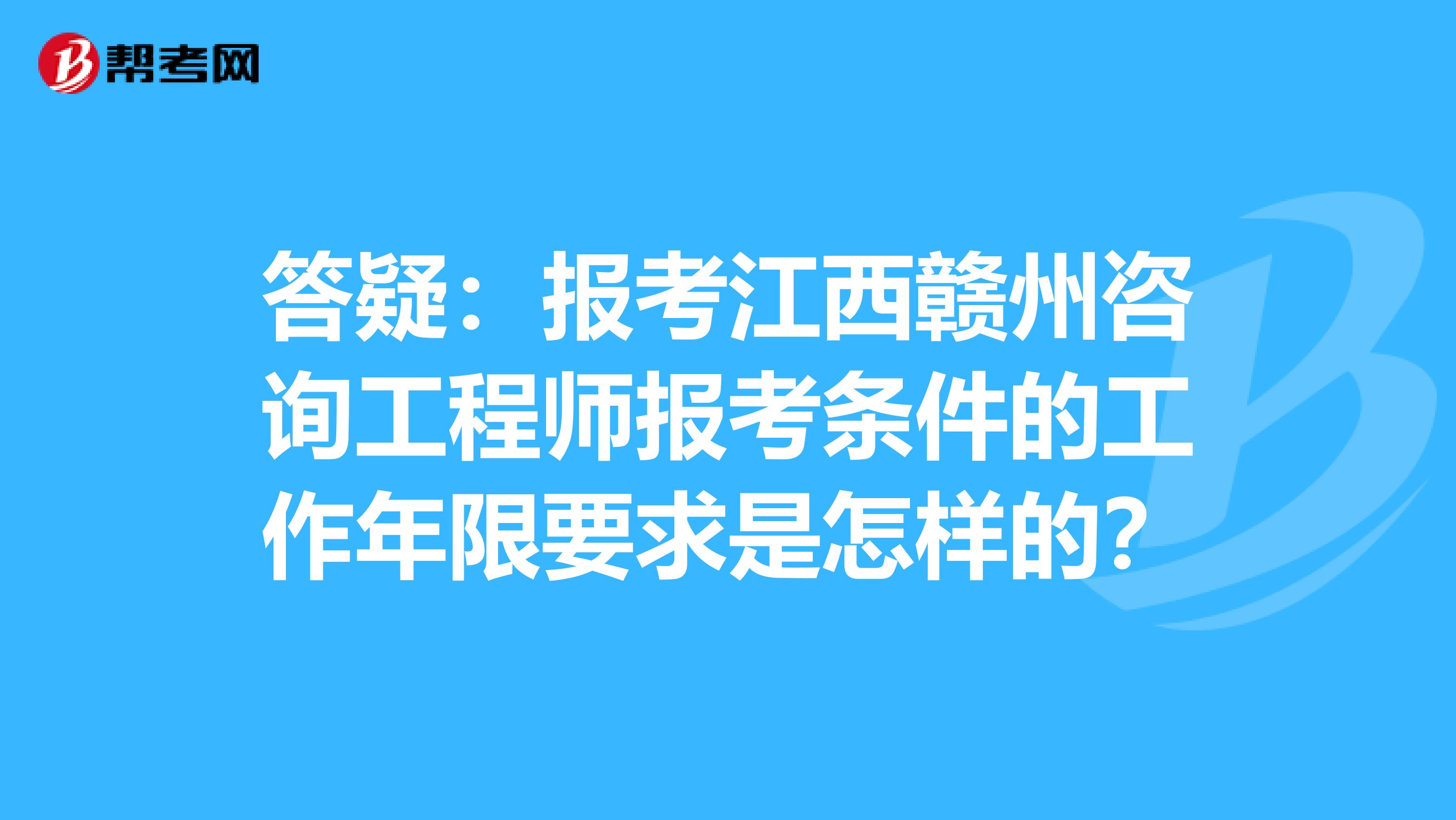 答疑：报考江西赣州咨询工程师报考条件的工作年限要求是怎样的？