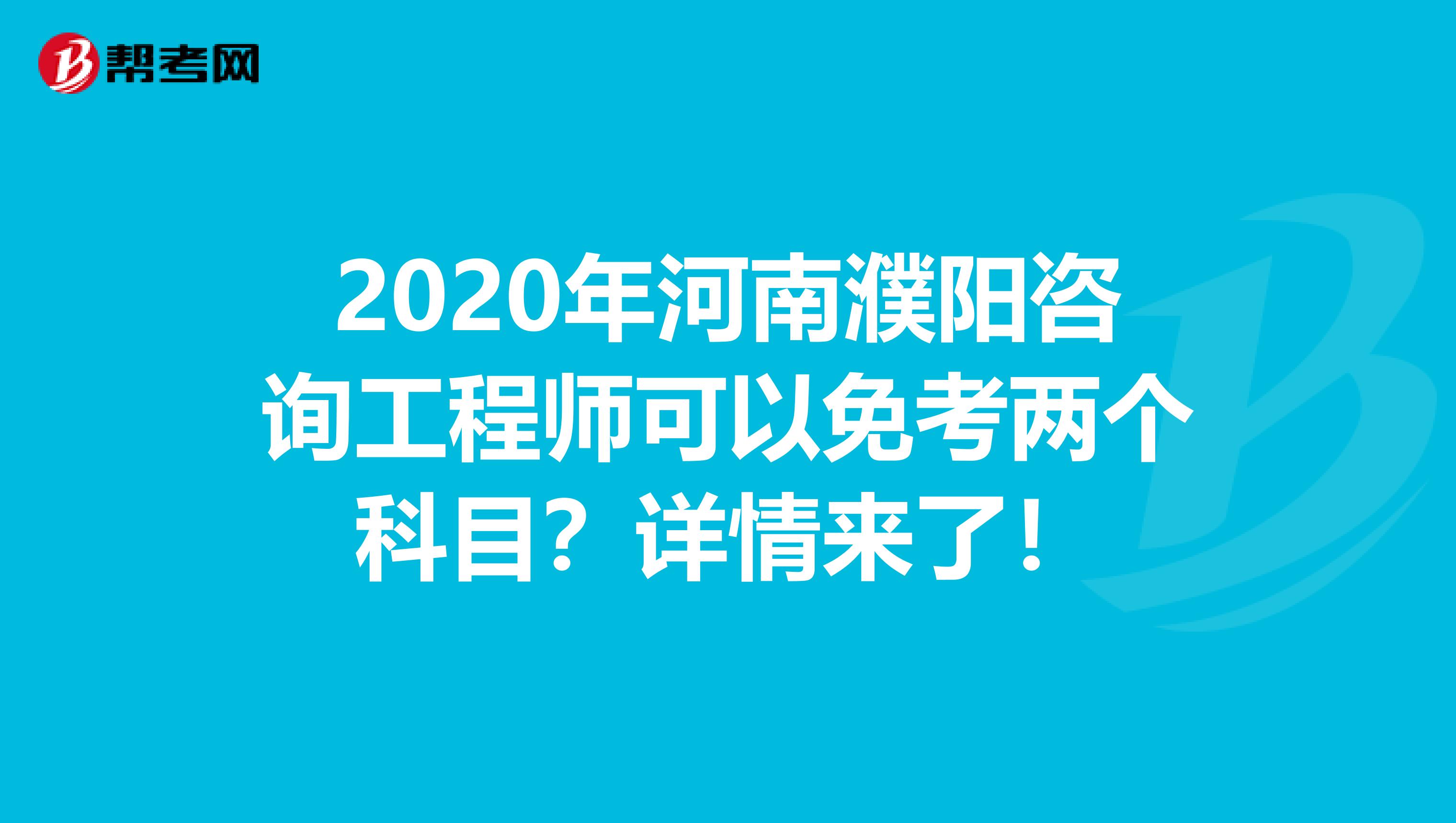 2020年河南濮阳咨询工程师可以免考两个科目？详情来了！