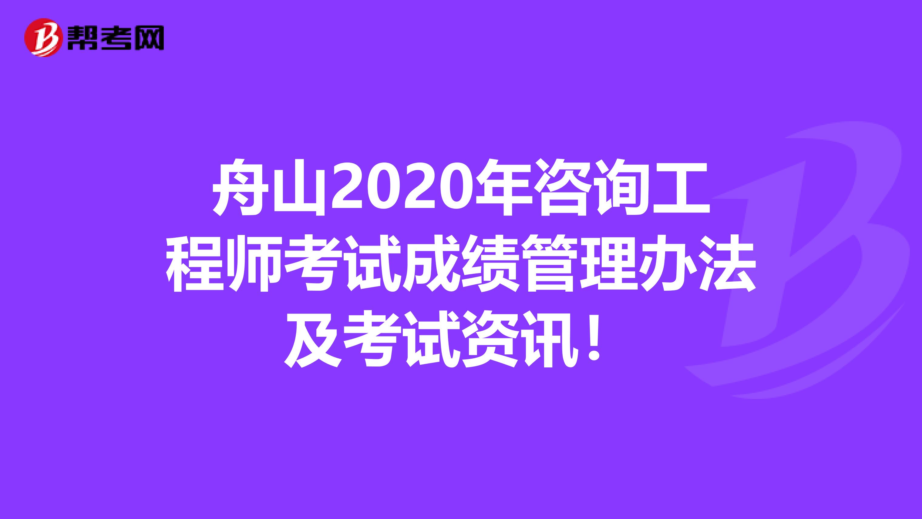 舟山2020年咨询工程师考试成绩管理办法及考试资讯！