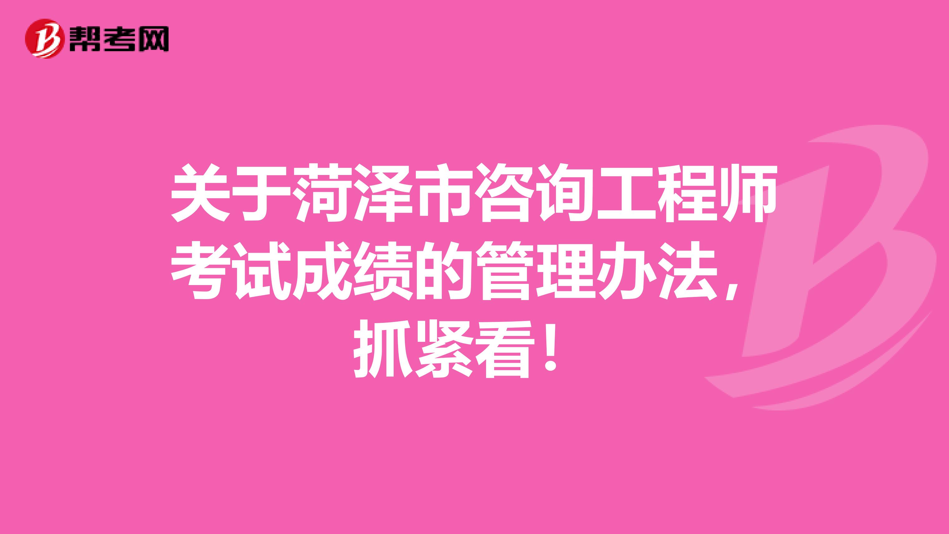 关于菏泽市咨询工程师考试成绩的管理办法，抓紧看！