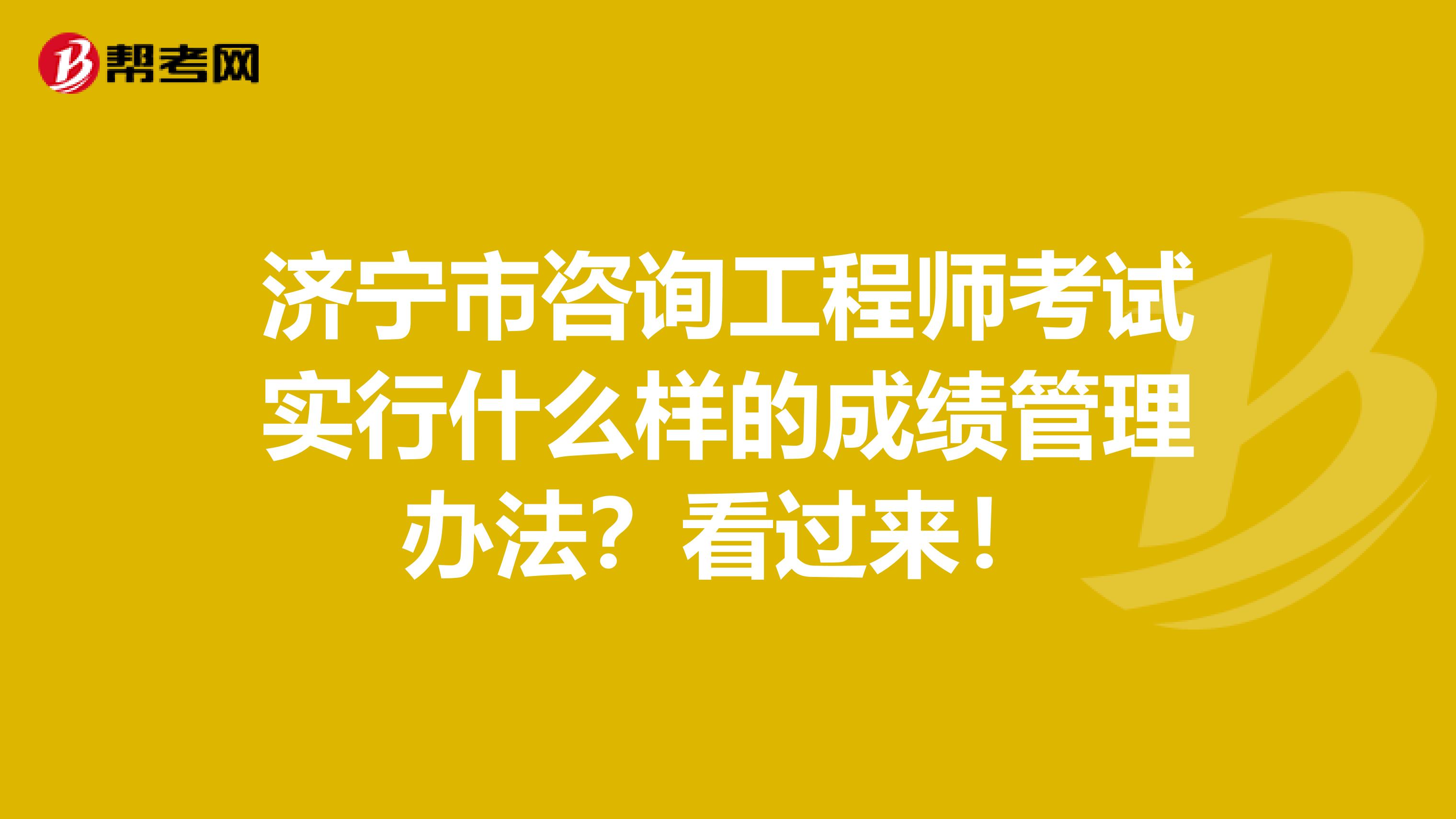 济宁市咨询工程师考试实行什么样的成绩管理办法？看过来！