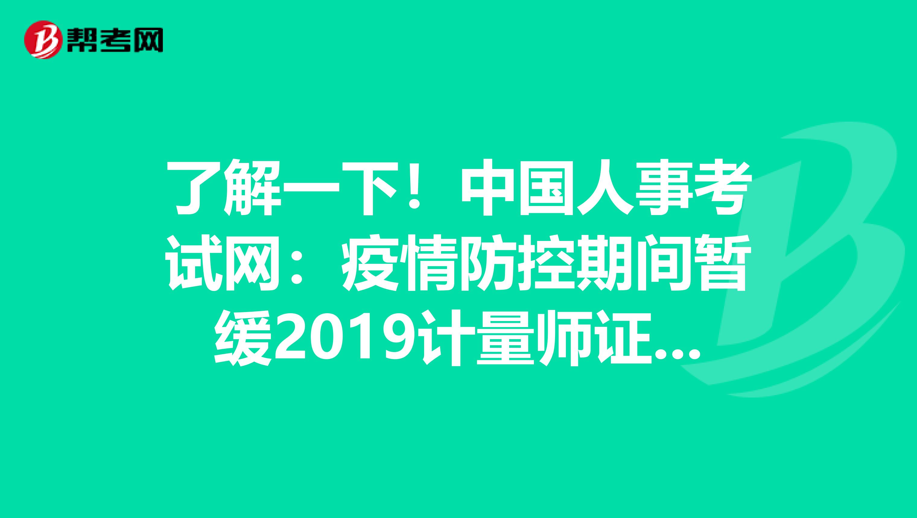 了解一下！中国人事考试网：疫情防控期间暂缓2019计量师证书发放