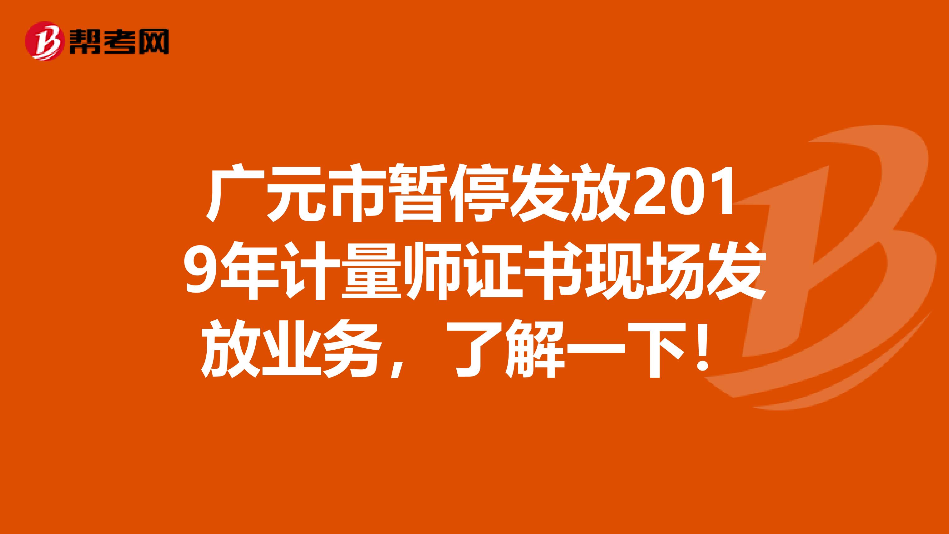 廣元市暫停發放2019年計量師證書現場發放業務，了解一下！
