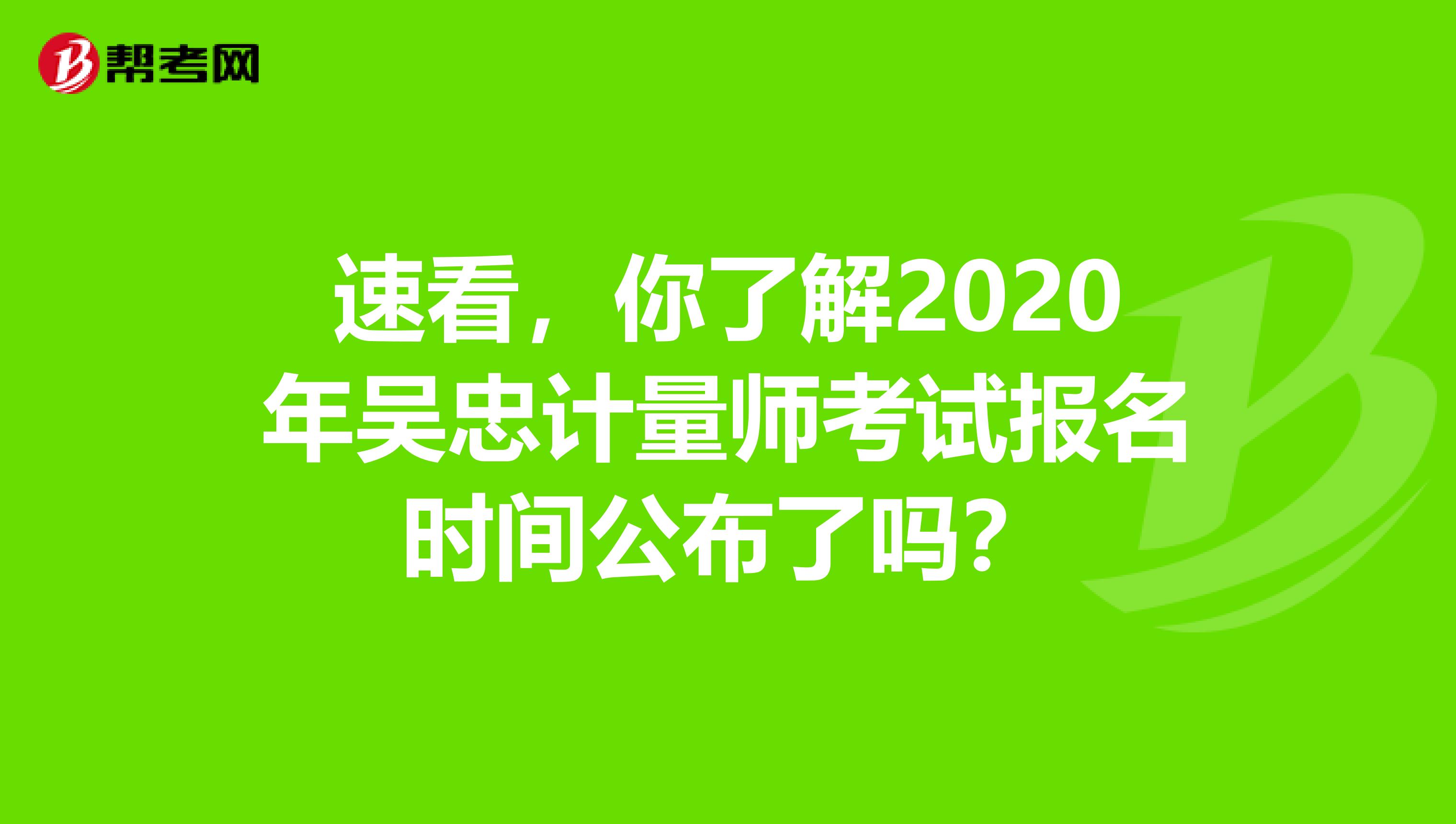 速看，你了解2020年吴忠计量师考试报名时间公布了吗？