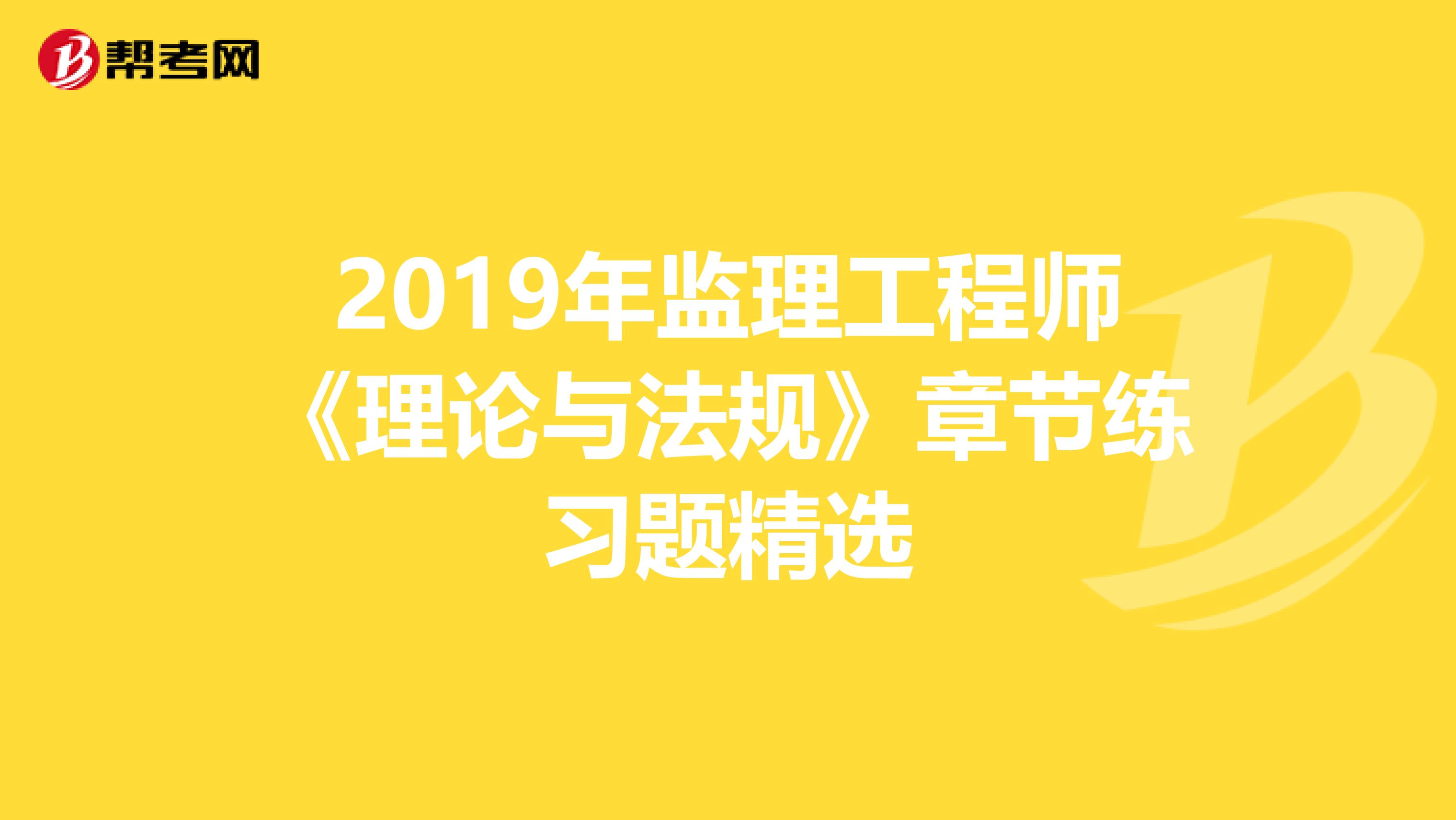 2019年监理工程师《理论与法规》章节练习题精选