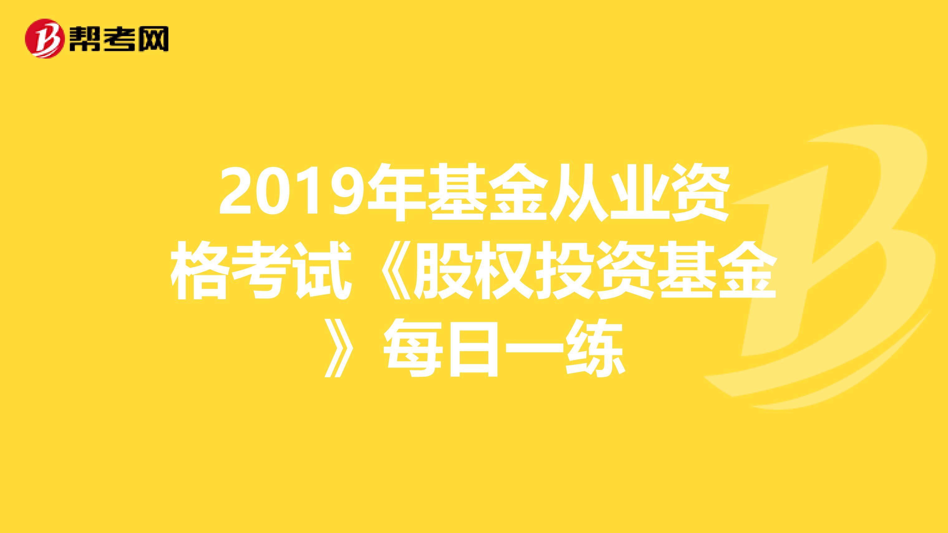 2019年基金从业资格考试《股权投资基金》每日一练