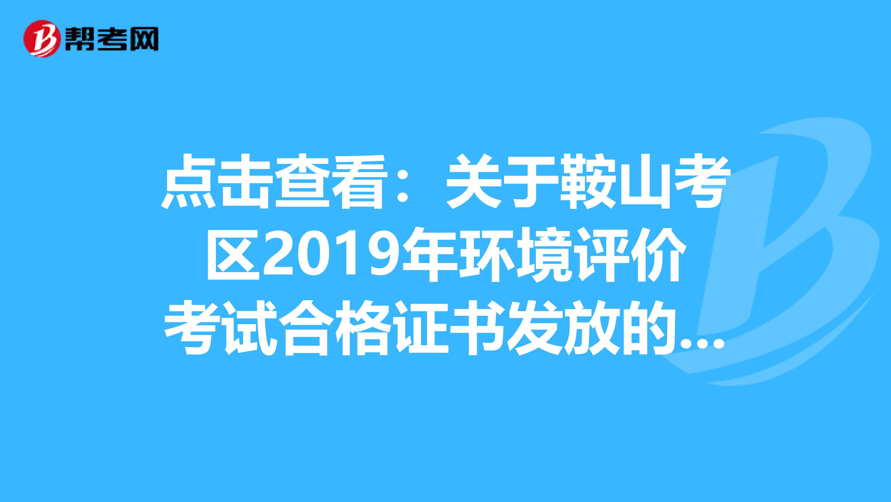 点击查看：关于鞍山考区2019年环境评价考试合格证书发放的通知