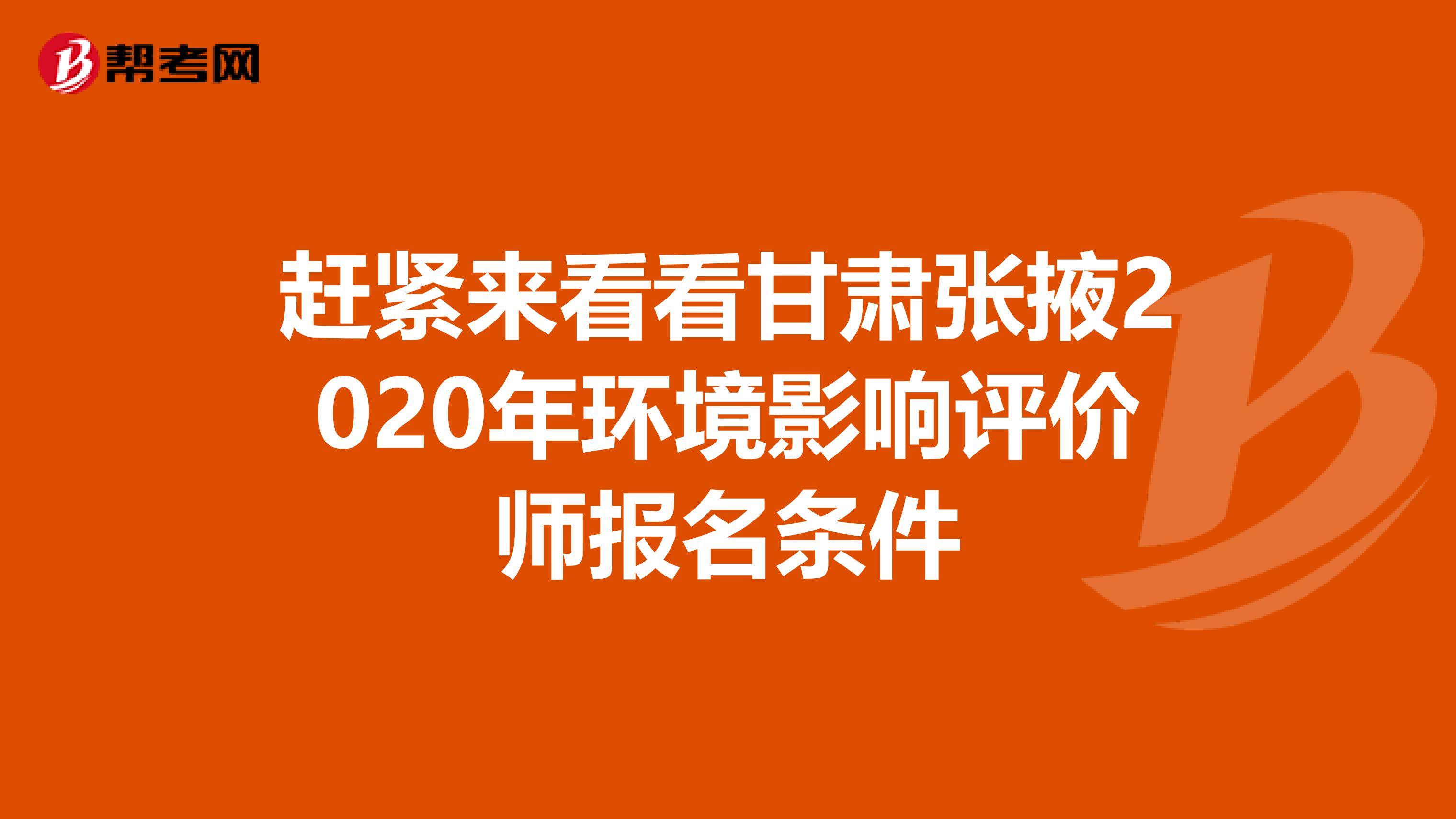 赶紧来看看甘肃张掖2020年环境影响评价师报名条件