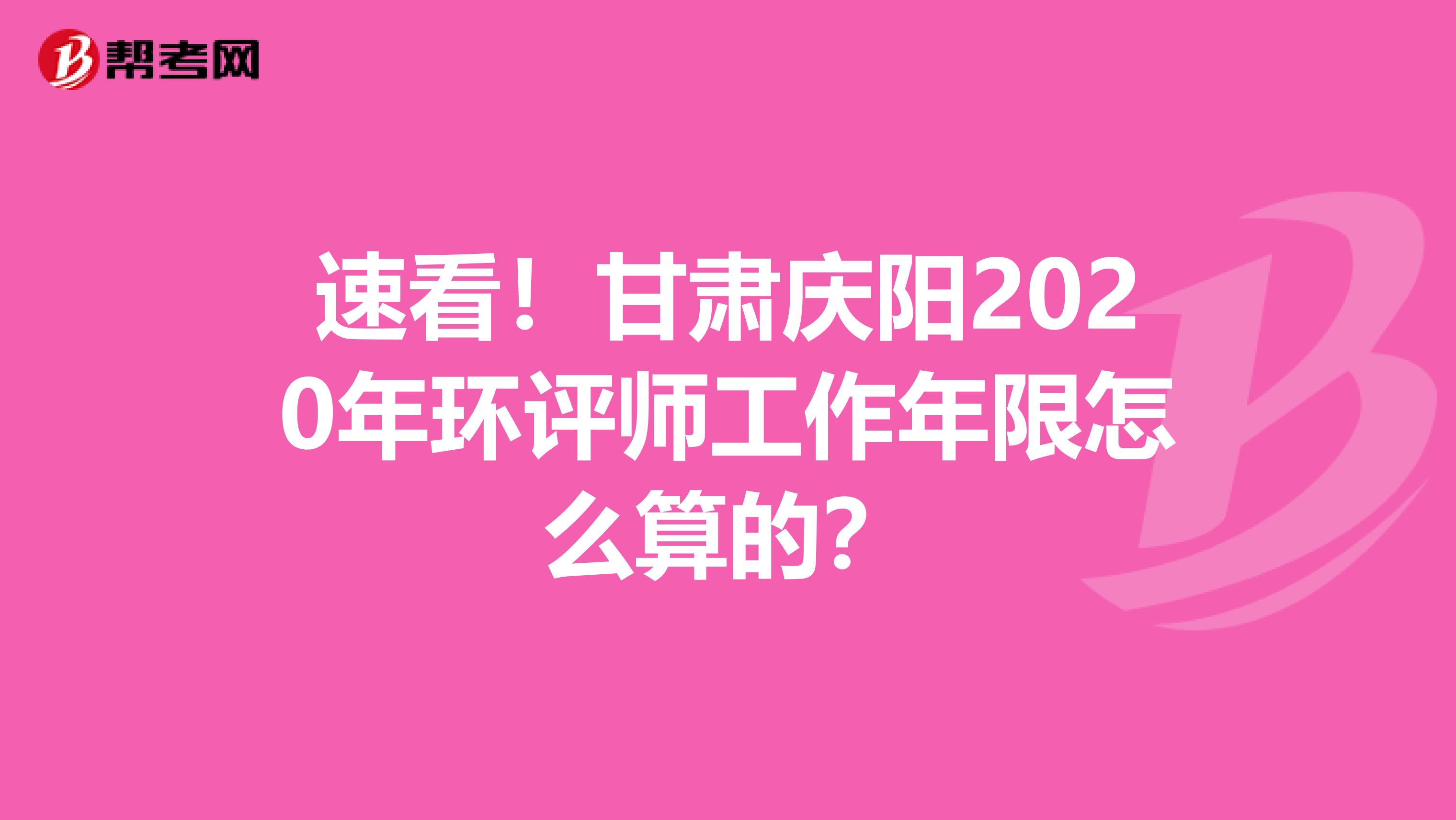 速看！甘肃庆阳2020年环评师工作年限怎么算的？