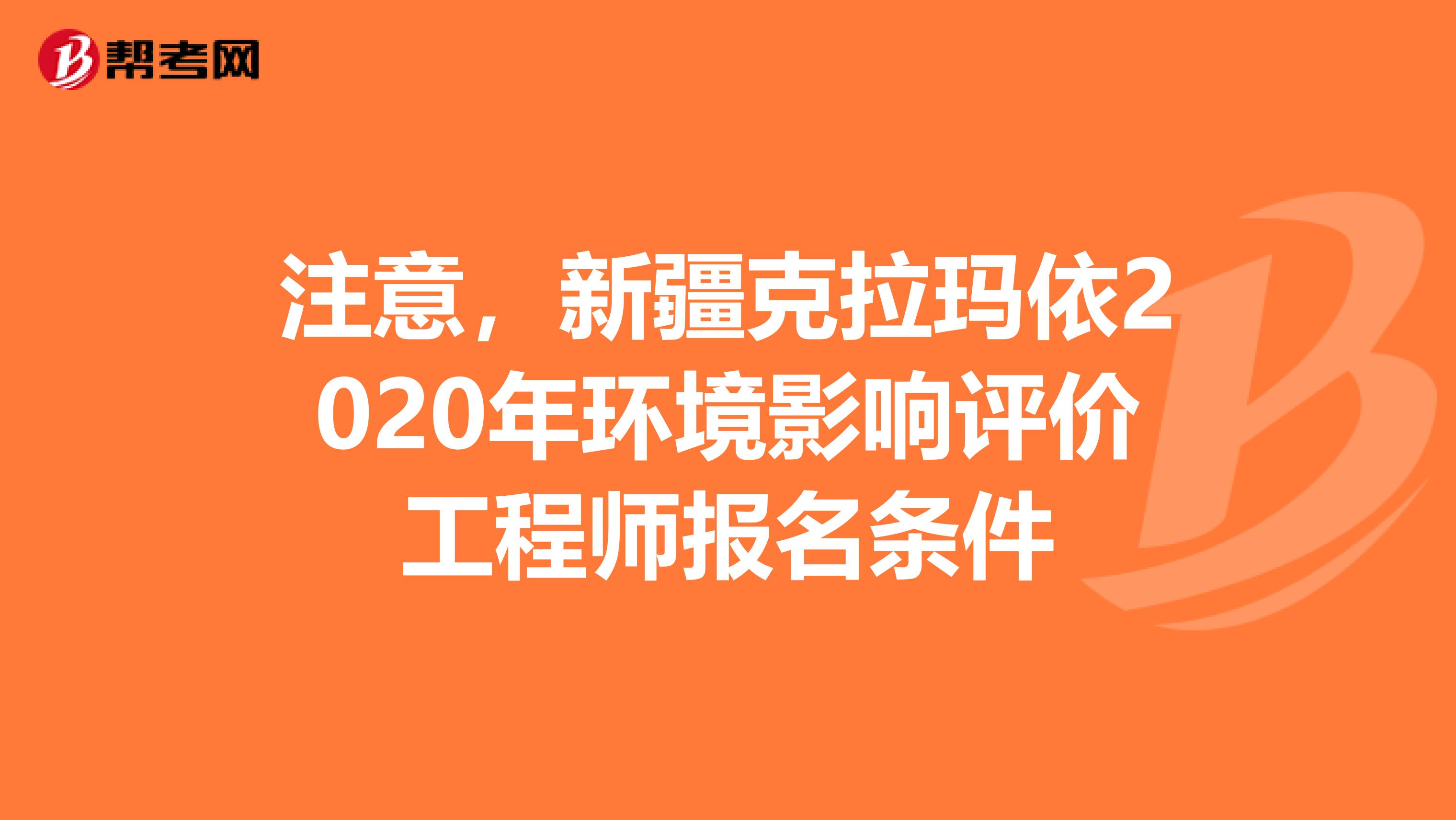 注意，新疆克拉玛依2020年环境影响评价工程师报名条件