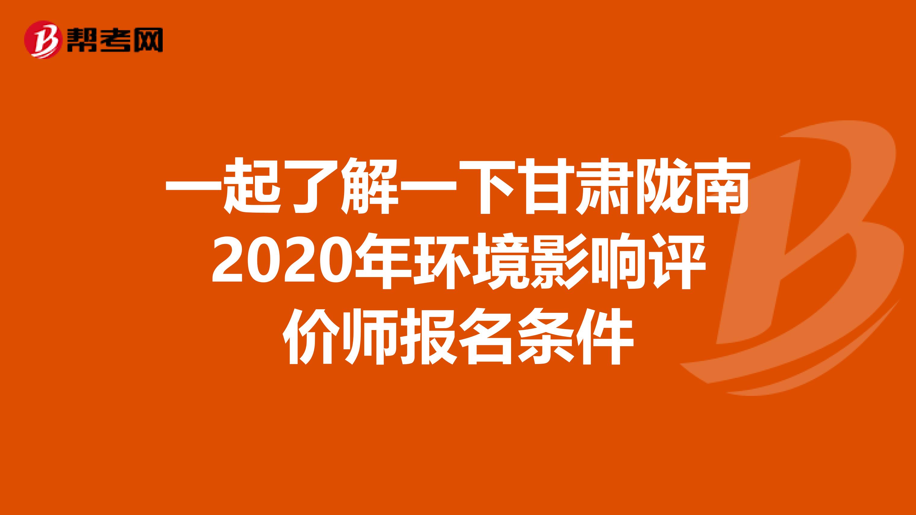一起了解一下甘肃陇南2020年环境影响评价师报名条件