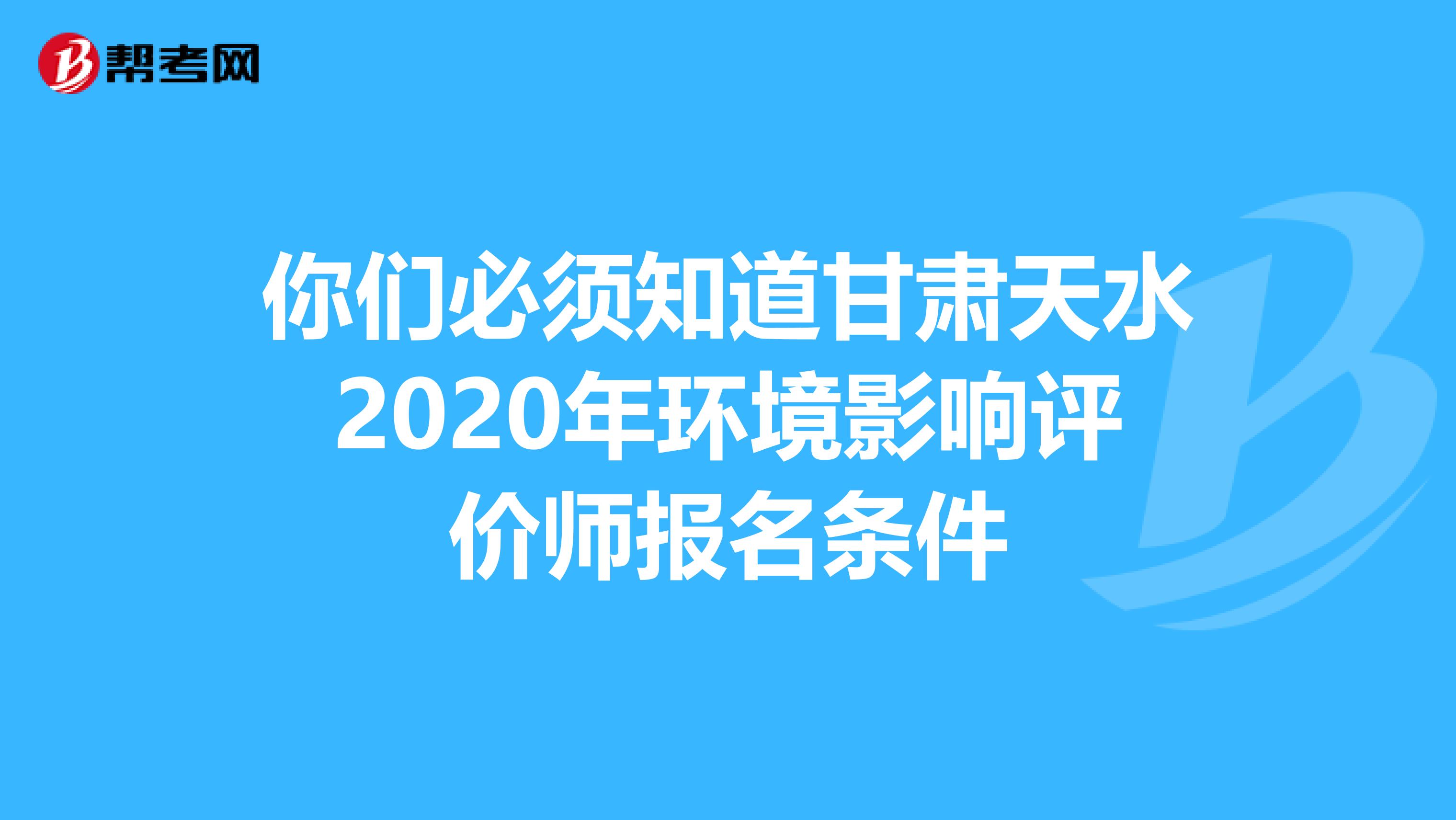 你们必须知道甘肃天水2020年环境影响评价师报名条件