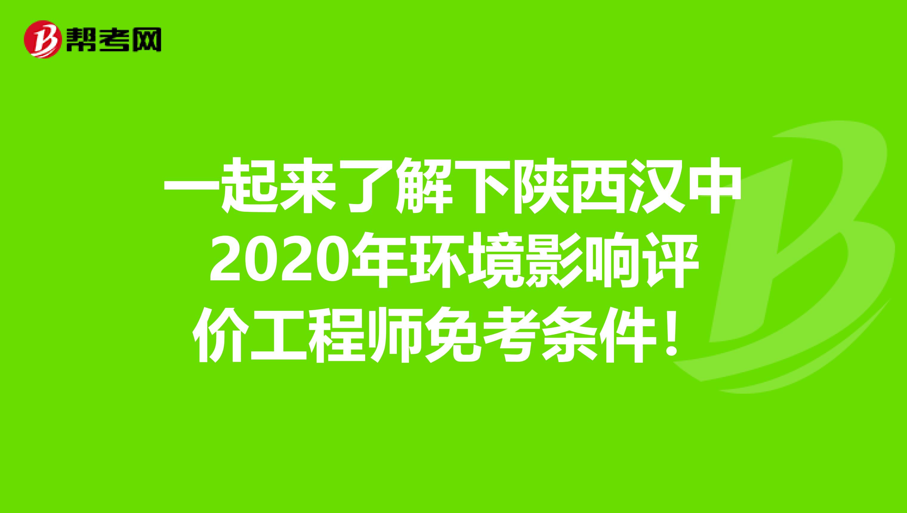 一起来了解下陕西汉中2020年环境影响评价工程师免考条件！