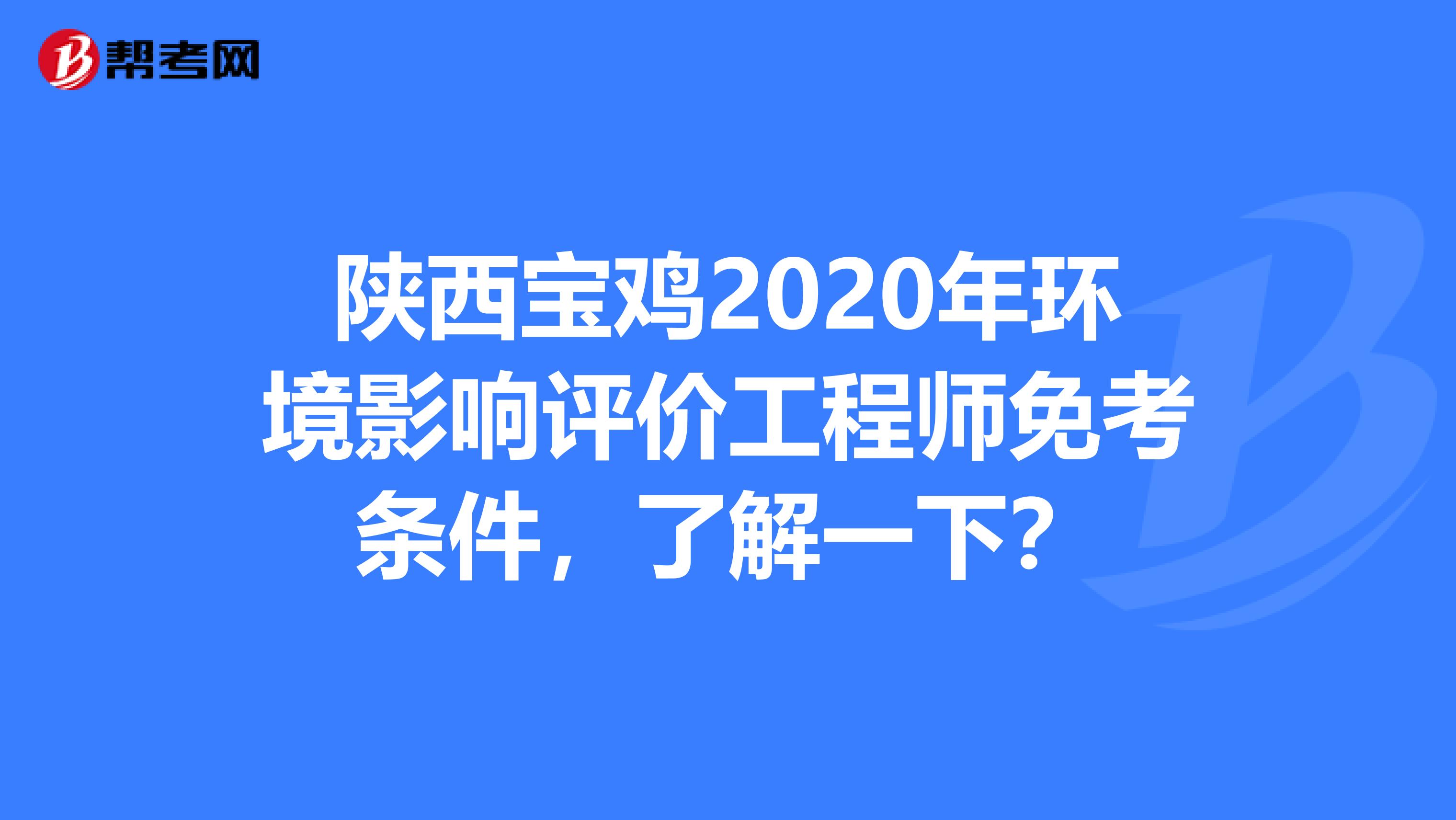 陕西宝鸡2020年环境影响评价工程师免考条件，了解一下？