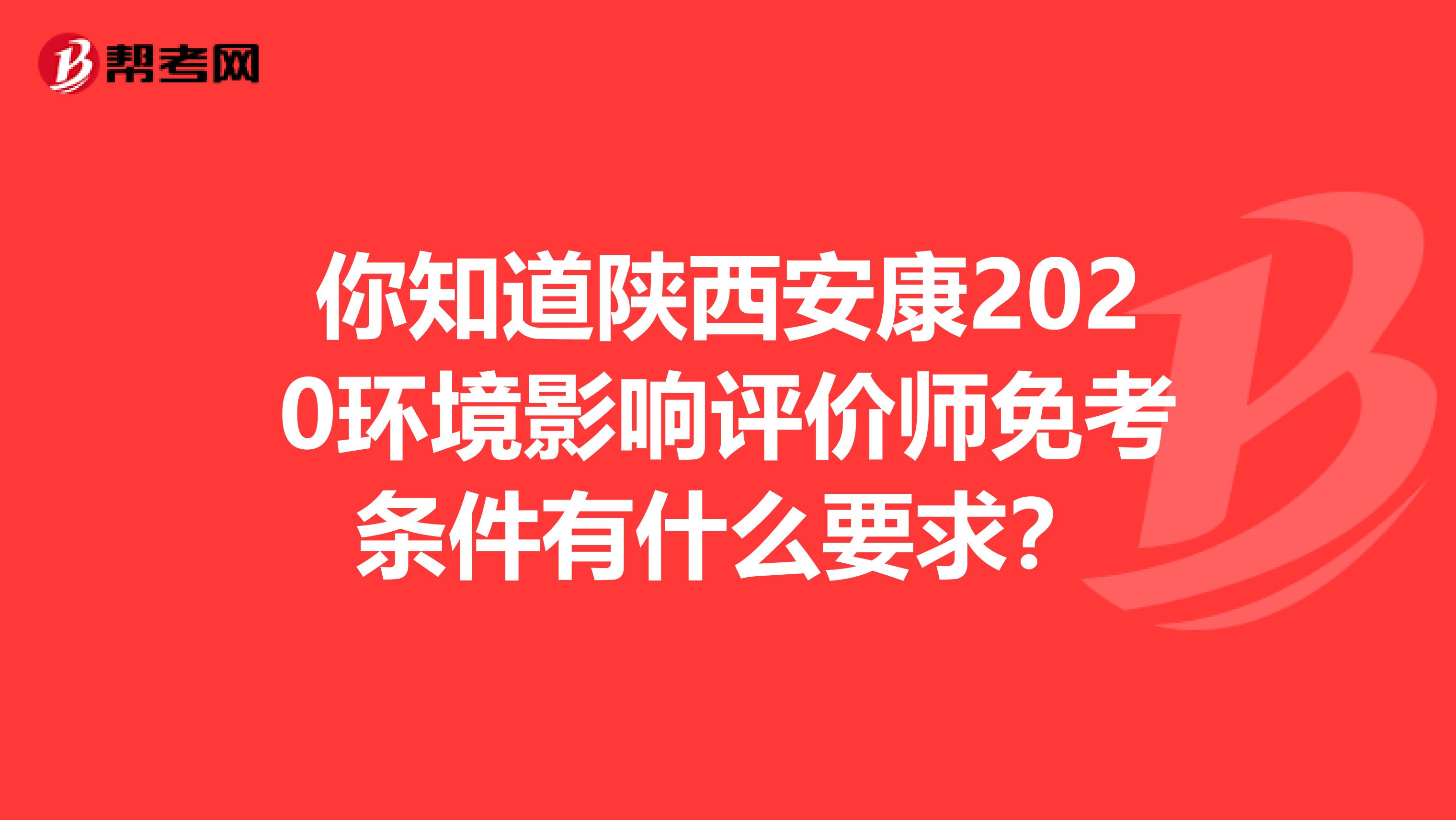 你知道陕西安康2020环境影响评价师免考条件有什么要求？