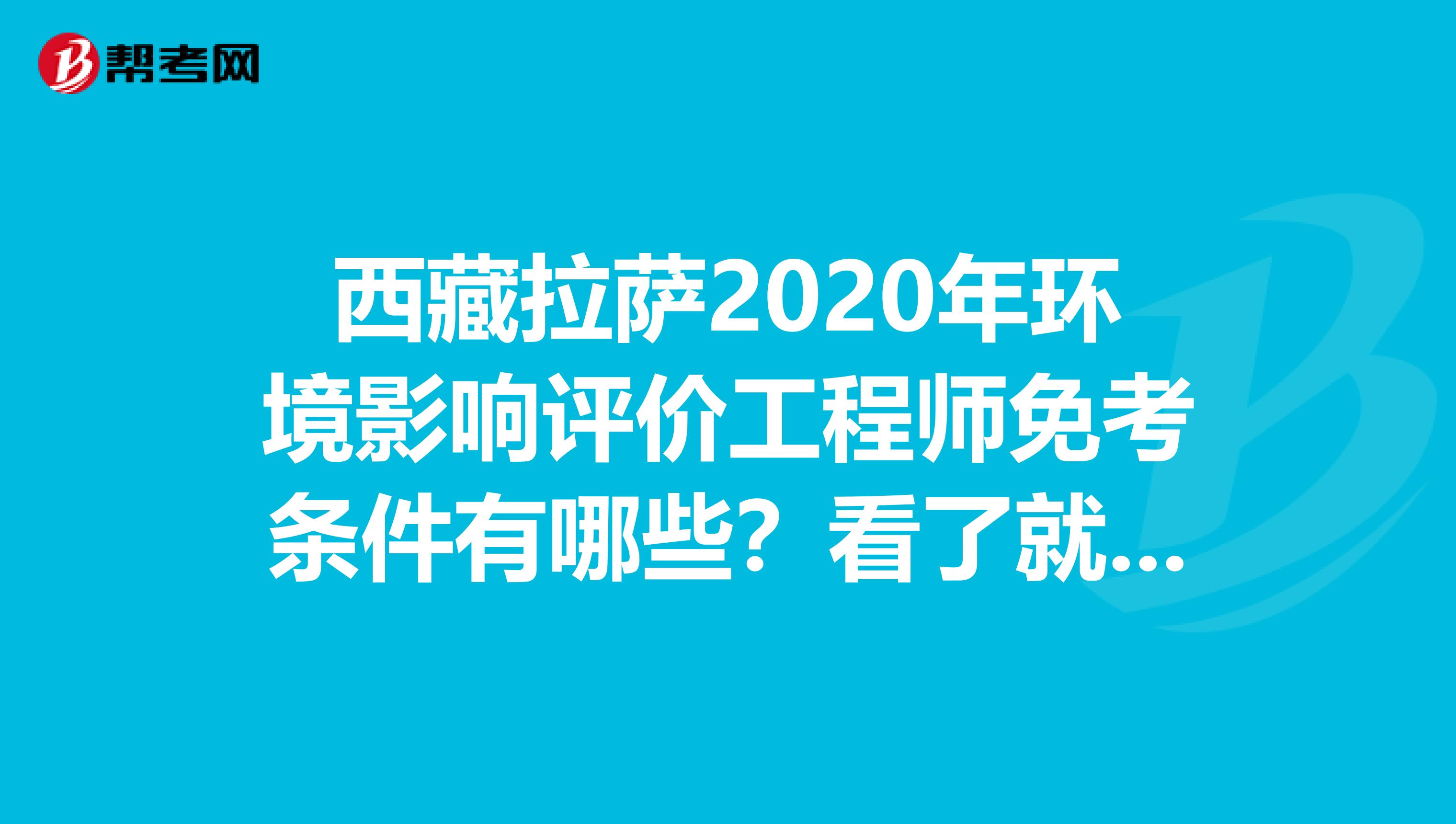 西藏拉萨2020年环境影响评价工程师免考条件有哪些？看了就知道
