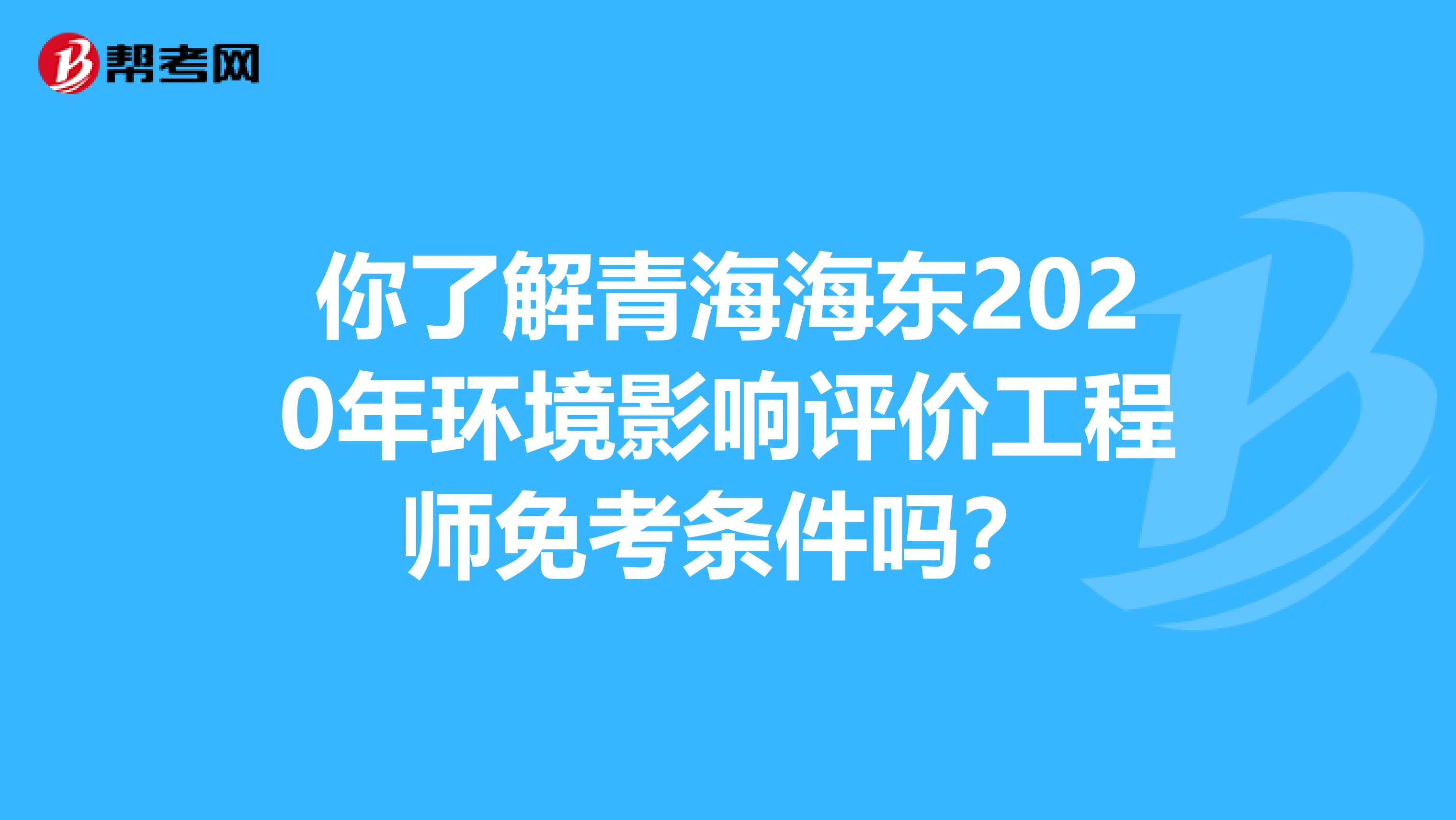 你了解青海海东2020年环境影响评价工程师免考条件吗？