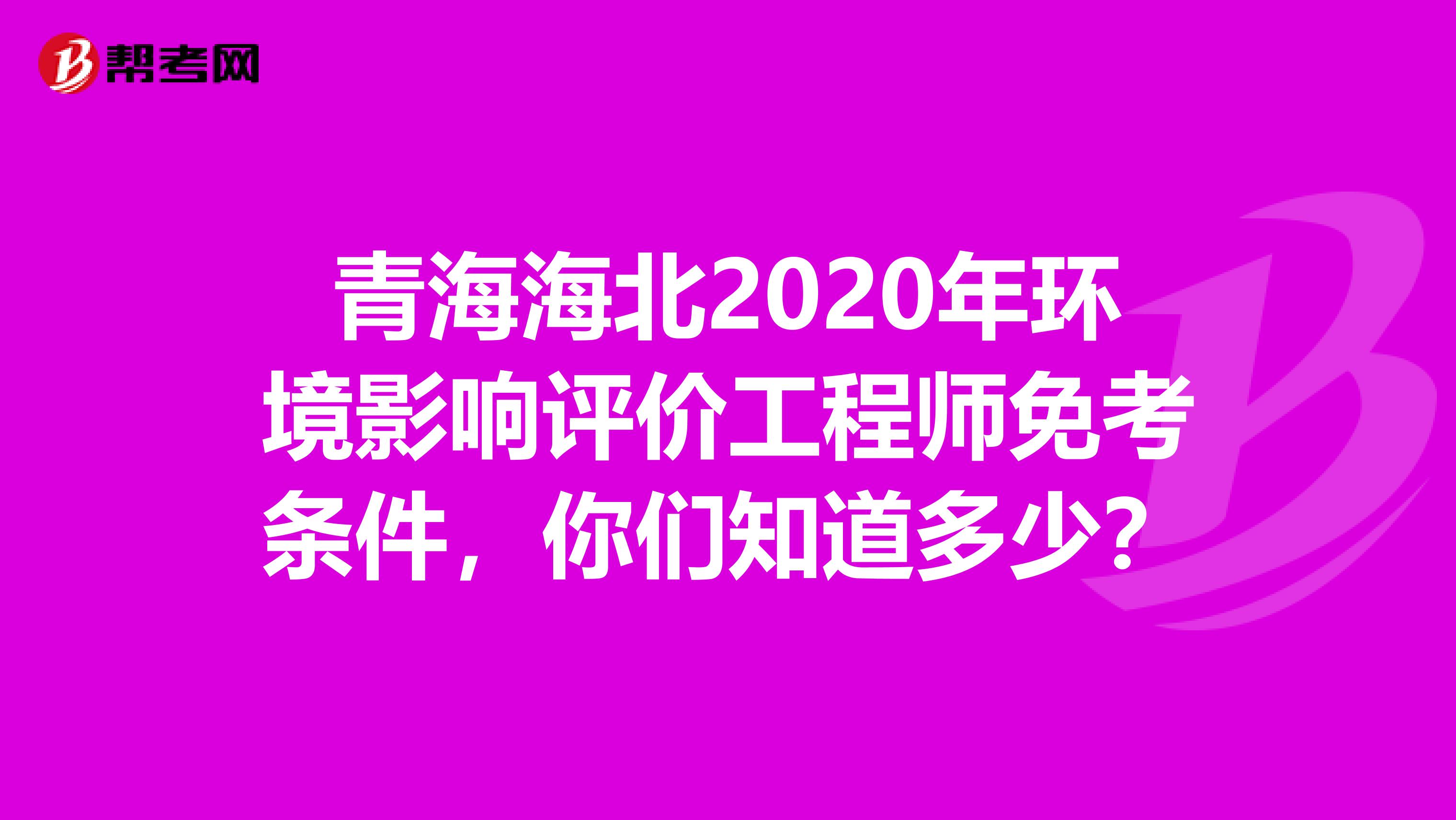 青海海北2020年环境影响评价工程师免考条件，你们知道多少？