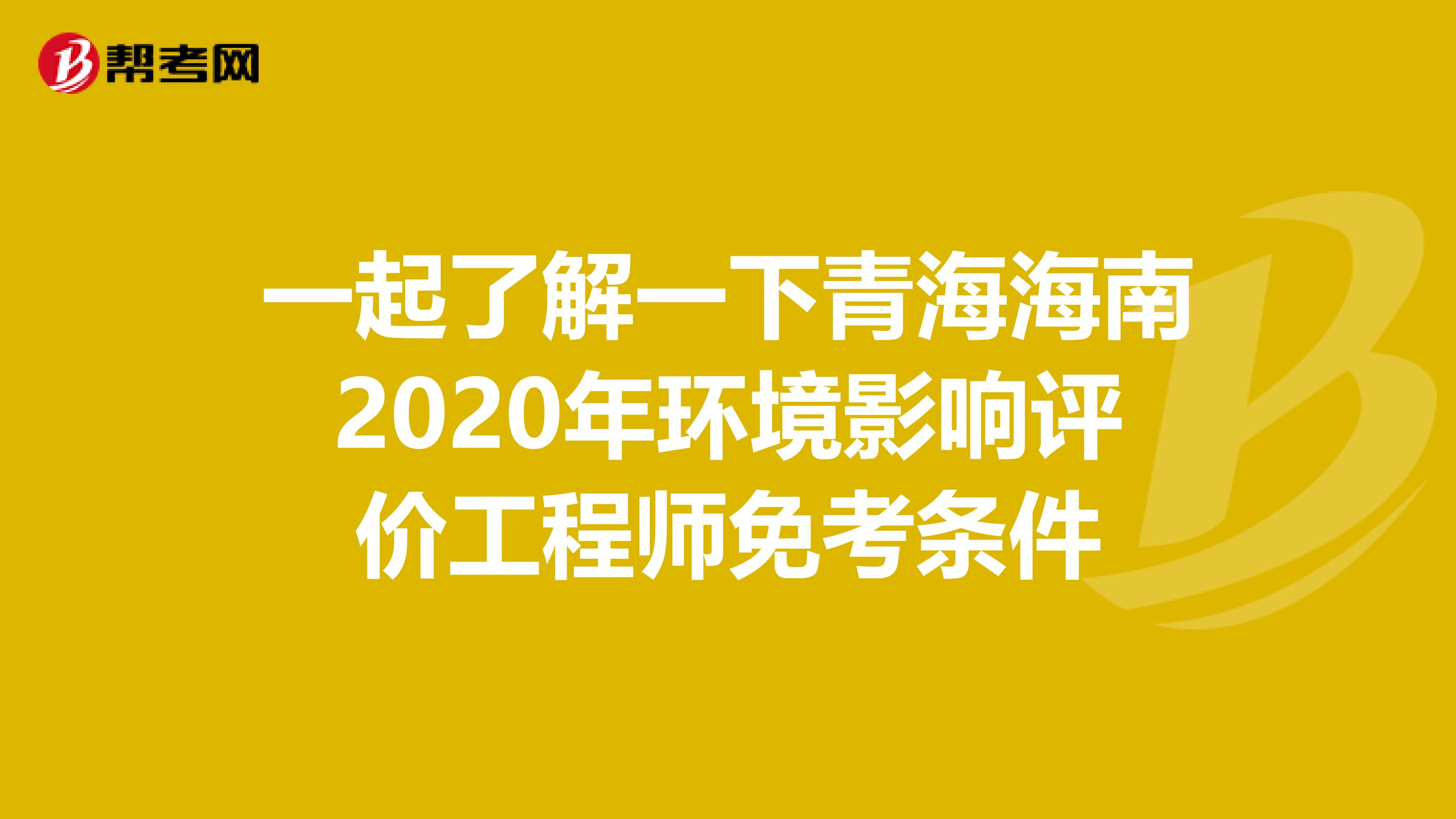 一起了解一下青海海南2020年环境影响评价工程师免考条件