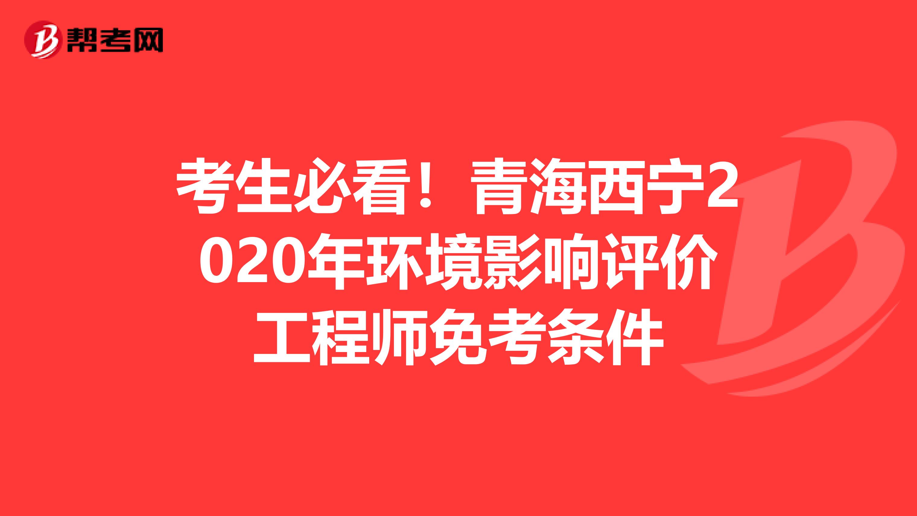 考生必看！青海西宁2020年环境影响评价工程师免考条件