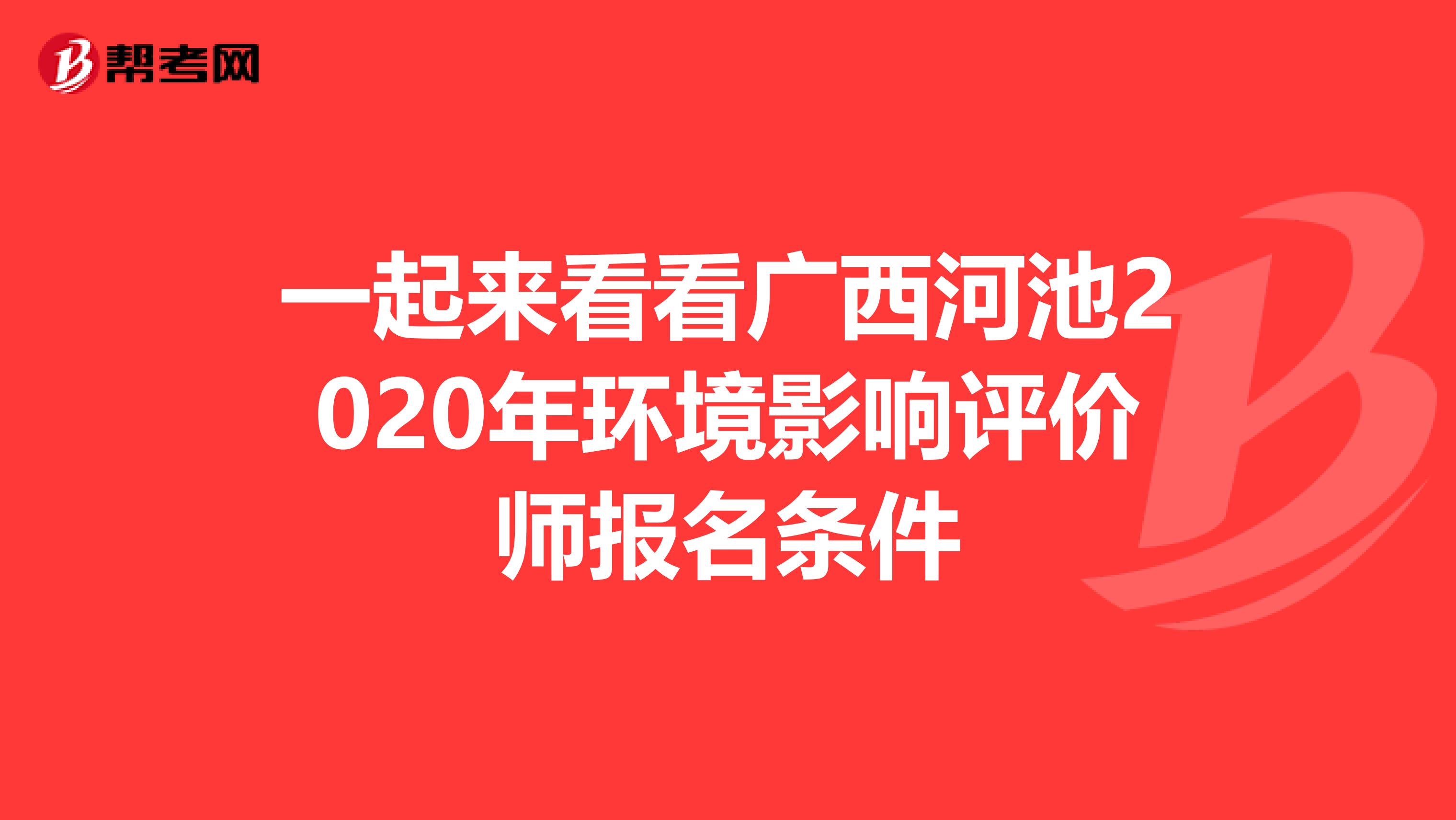 一起来看看广西河池2020年环境影响评价师报名条件