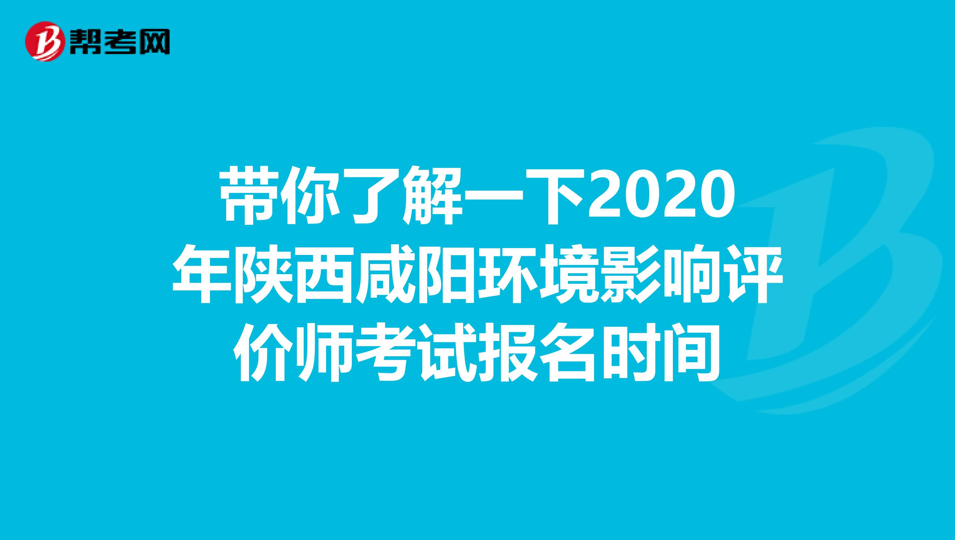 带你了解一下2020年陕西咸阳环境影响评价师考试报名时间