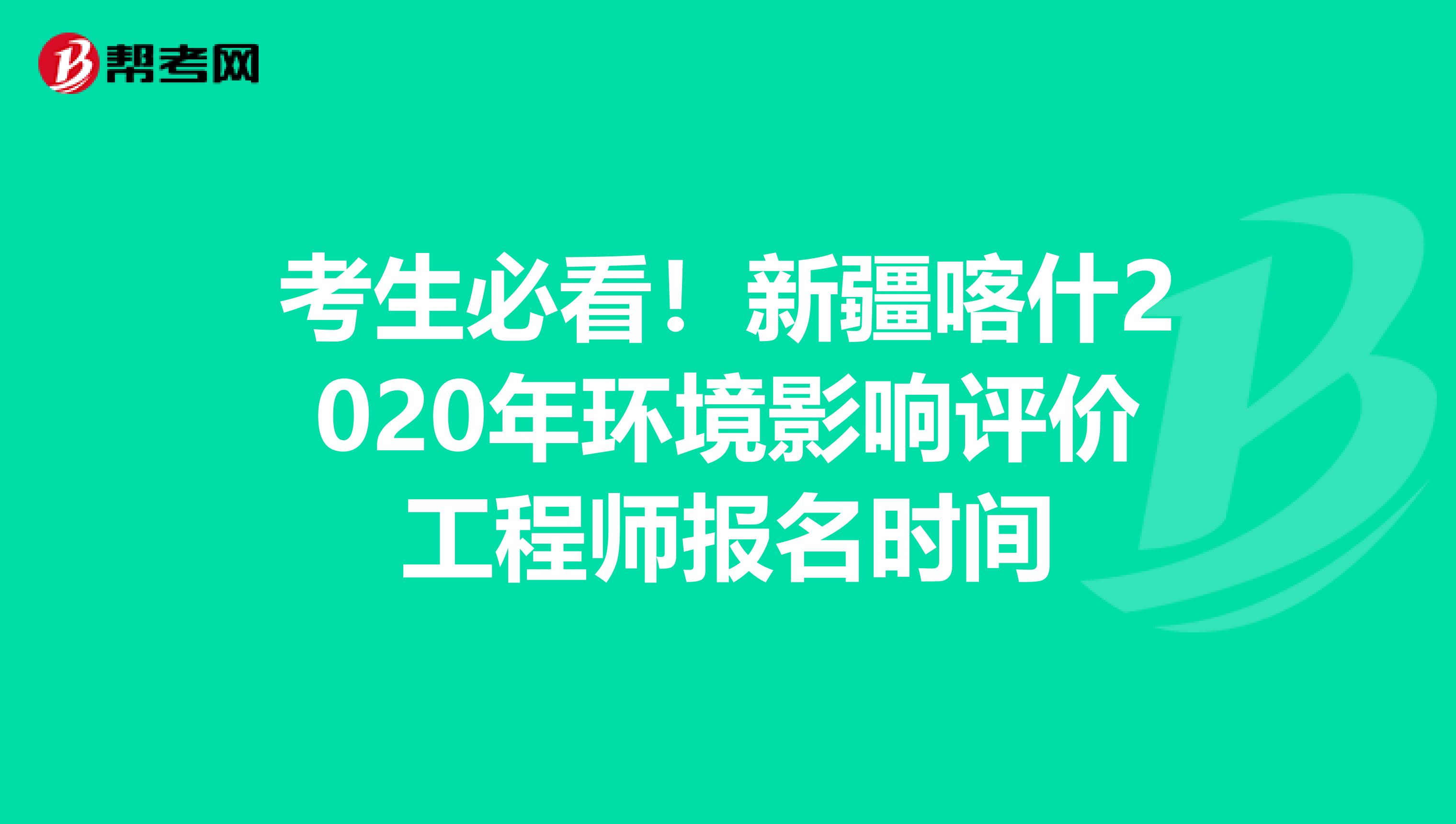 考生必看！新疆喀什2020年环境影响评价工程师报名时间