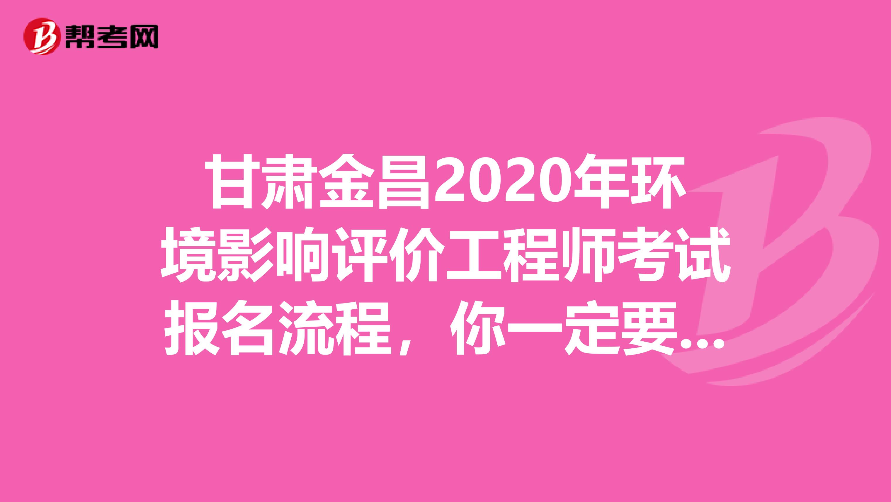 甘肃金昌2020年环境影响评价工程师考试报名流程，你一定要熟悉！