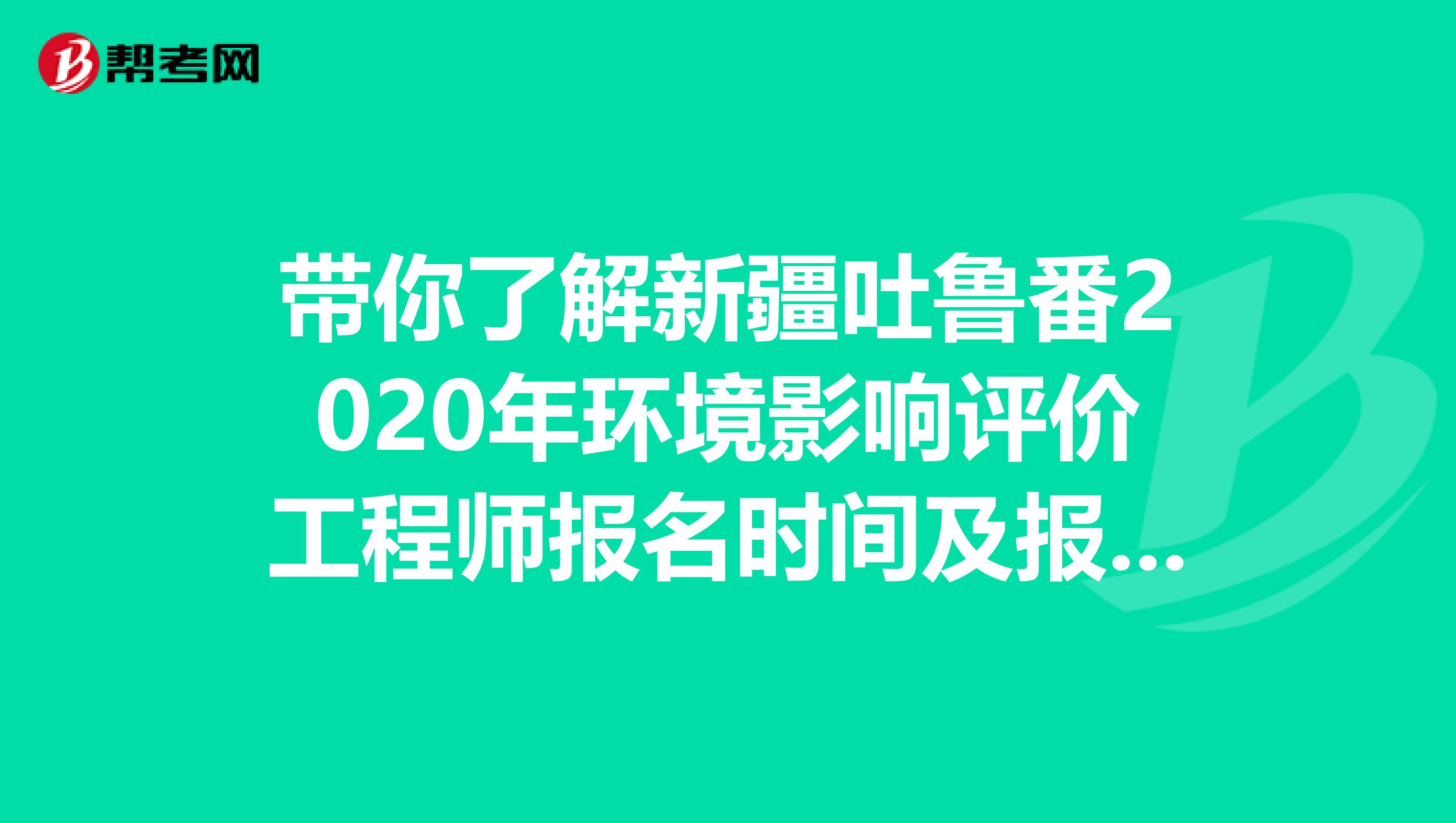 带你了解新疆吐鲁番2020年环境影响评价工程师报名时间及报名流程