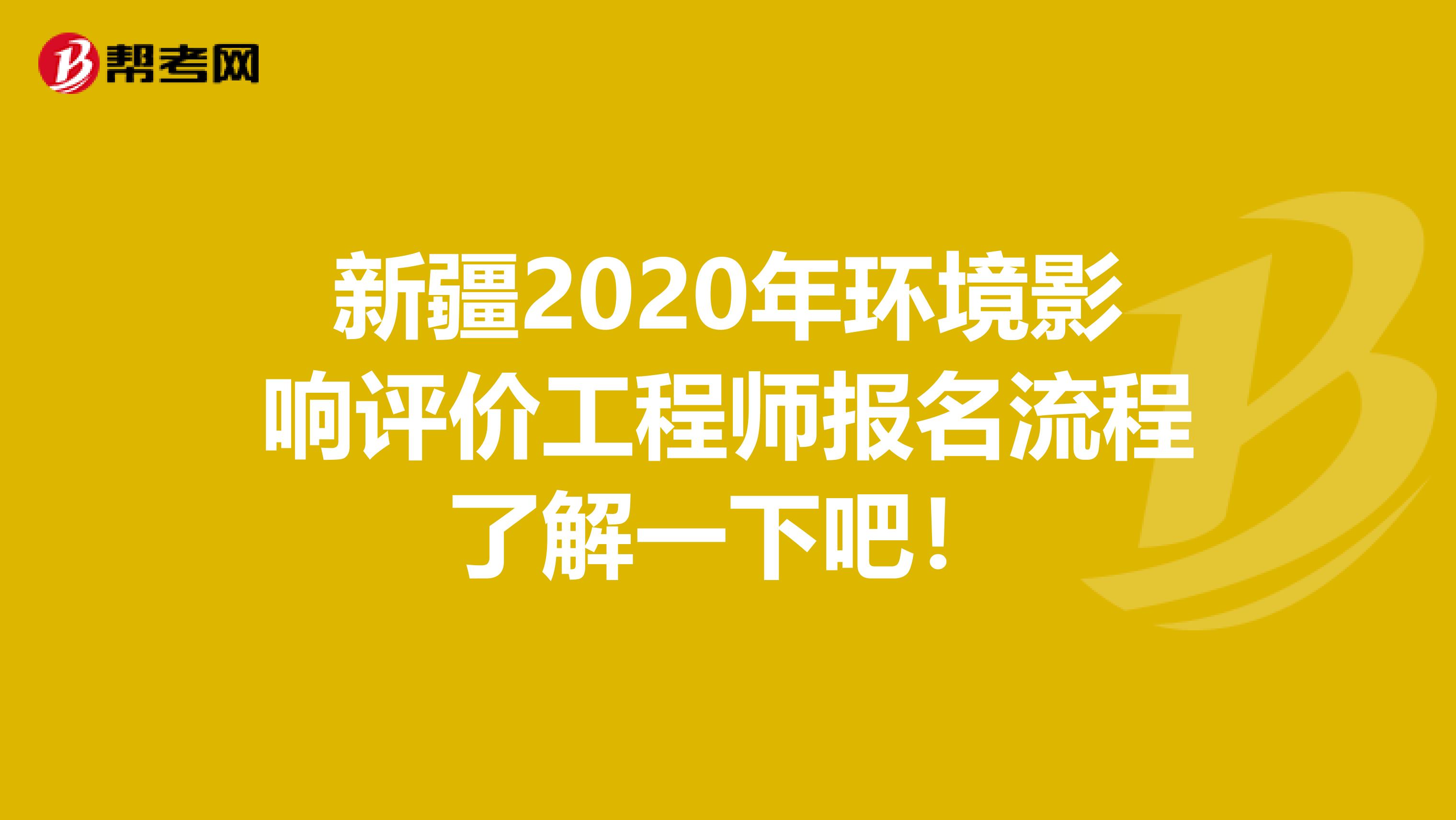 新疆2020年环境影响评价工程师报名流程了解一下吧！