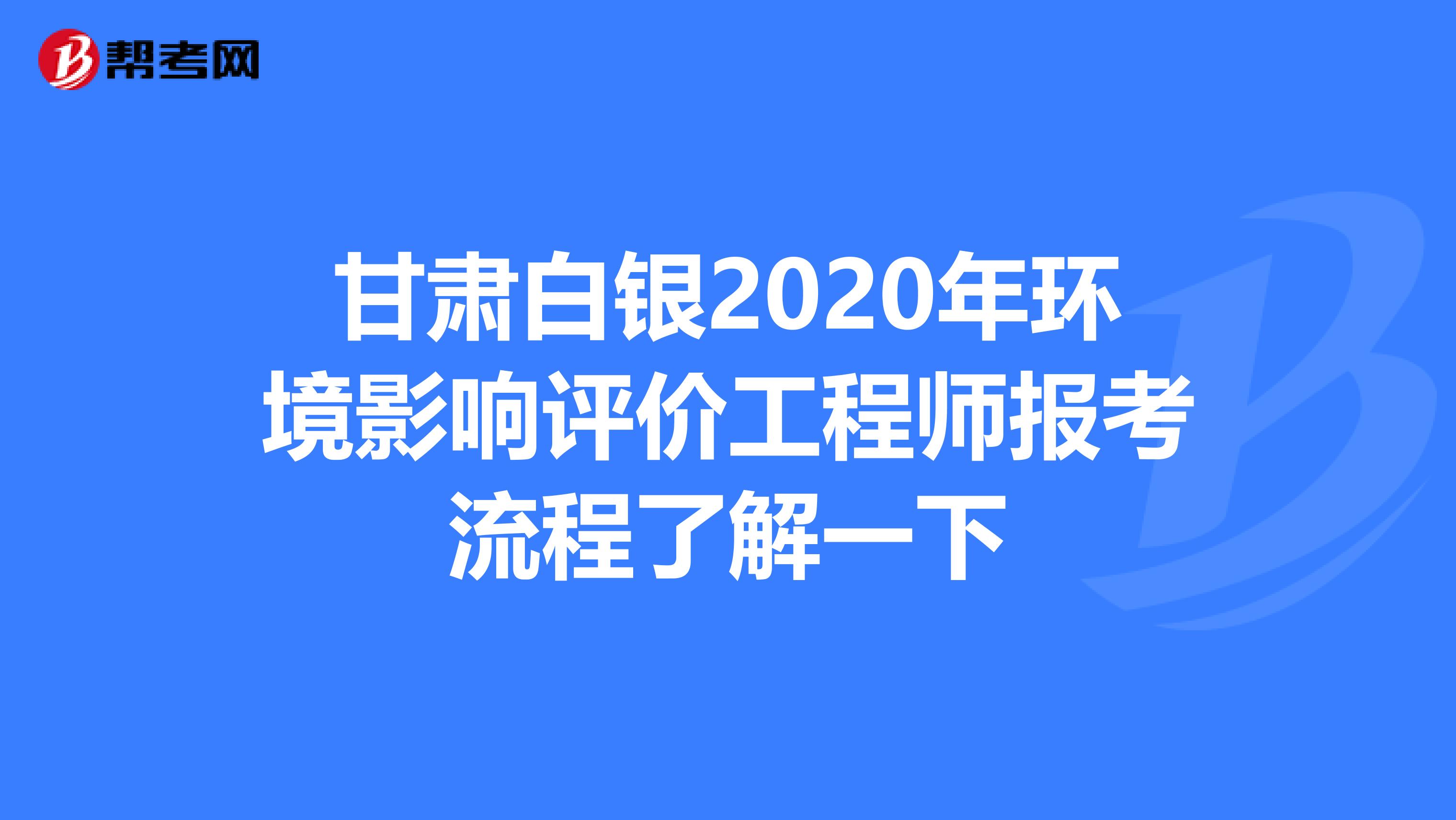 甘肃白银2020年环境影响评价工程师报考流程了解一下