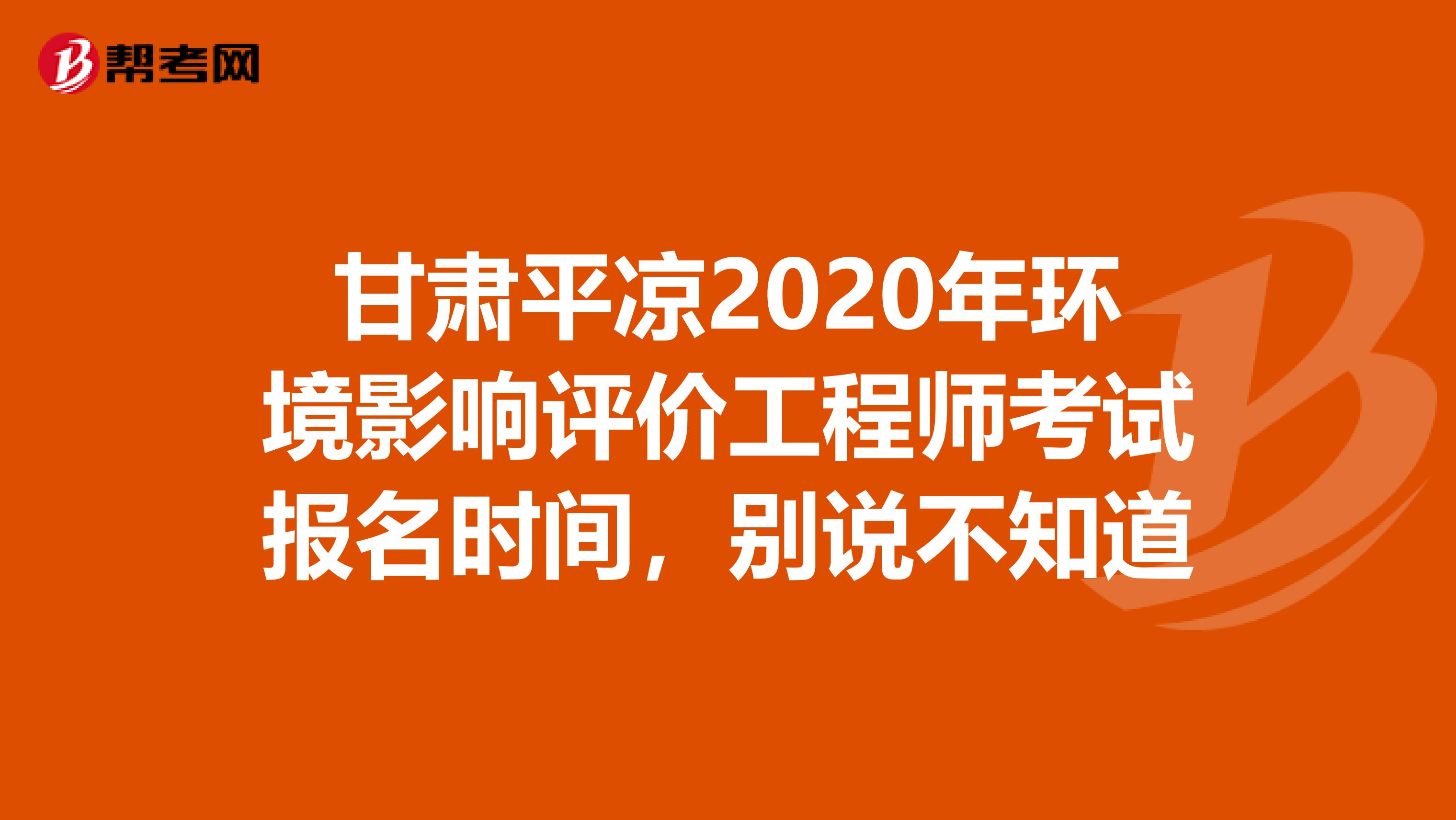 甘肃平凉2020年环境影响评价工程师考试报名时间，别说不知道