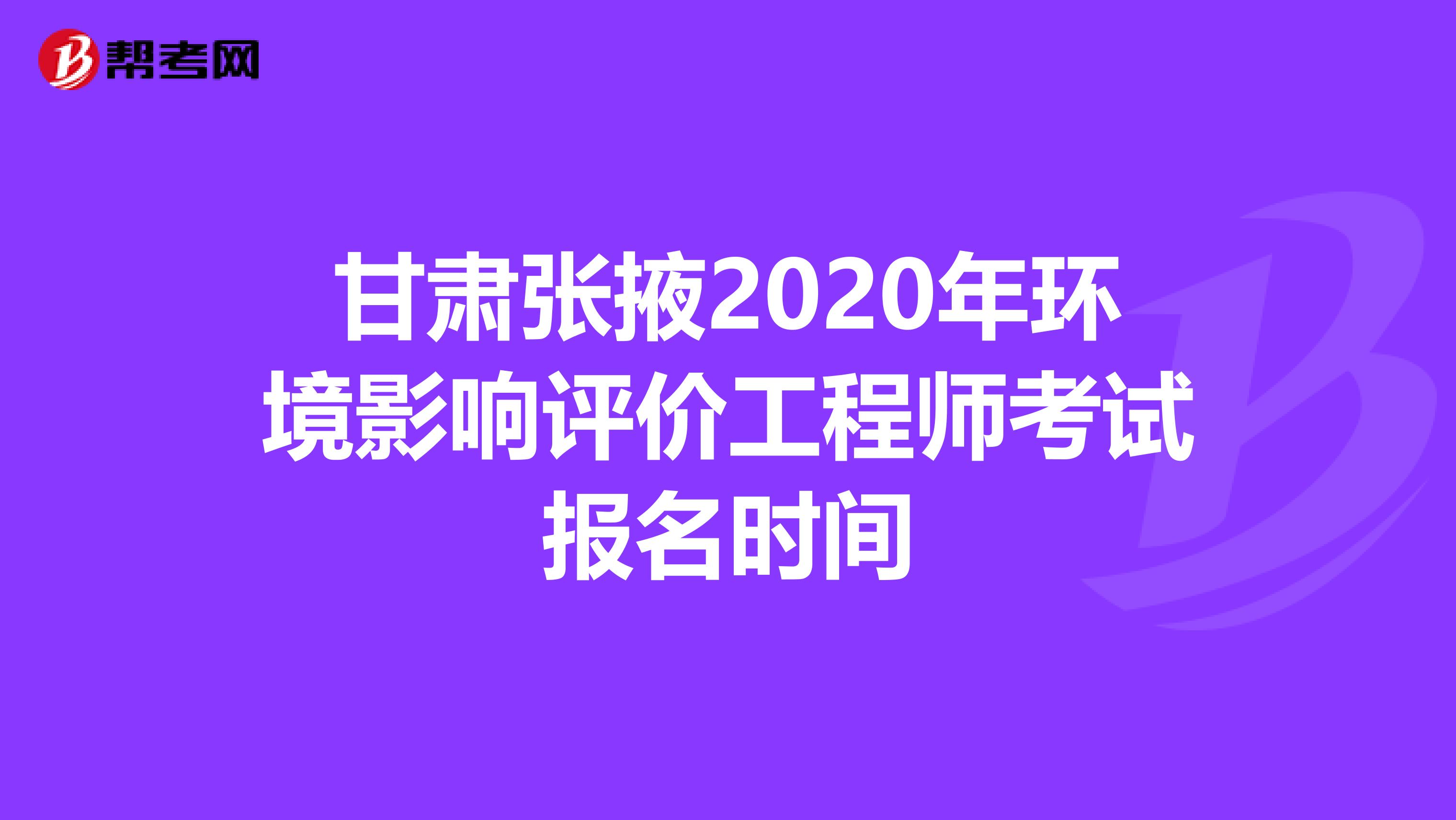 甘肃张掖2020年环境影响评价工程师考试报名时间