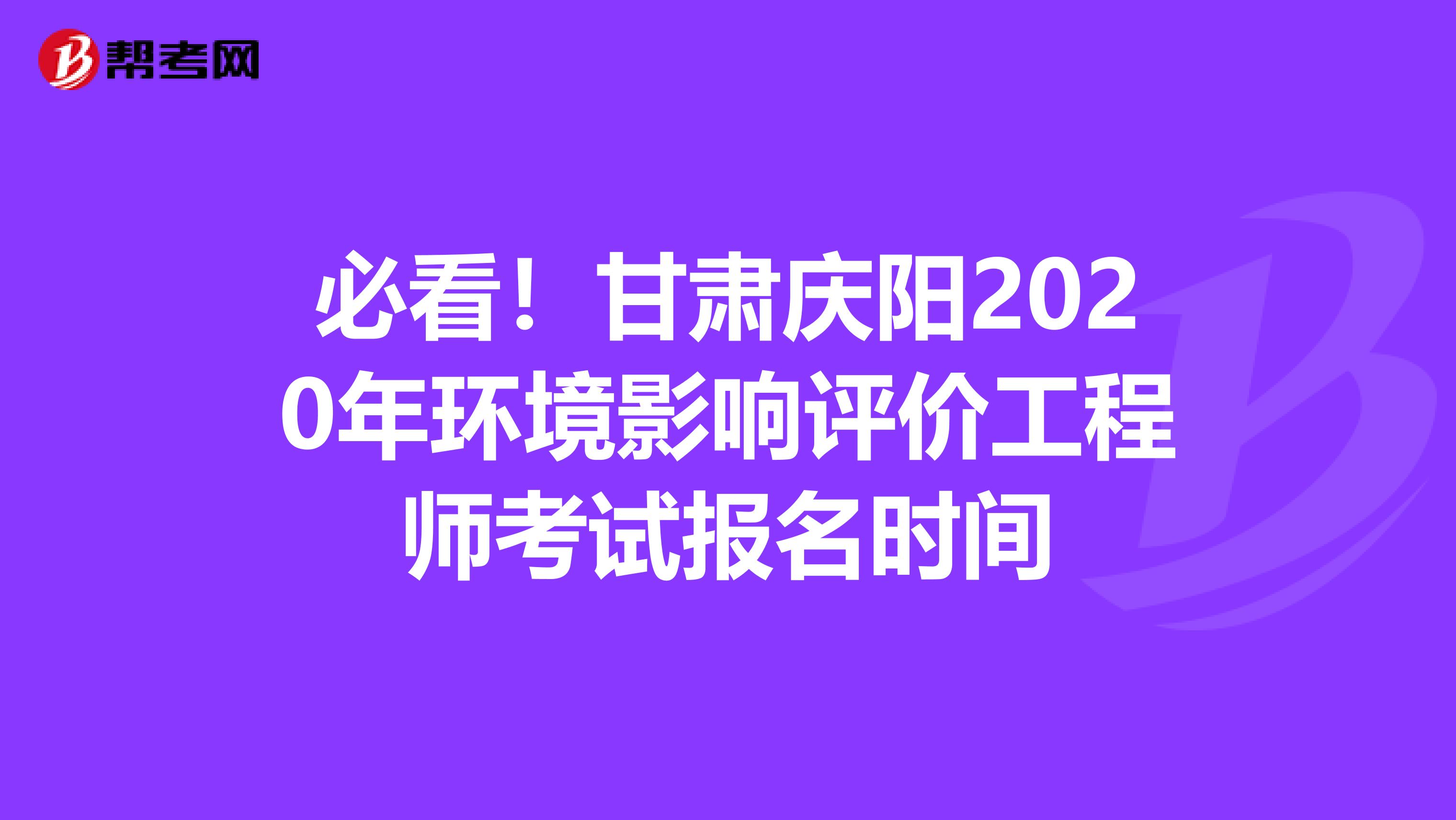 必看！甘肃庆阳2020年环境影响评价工程师考试报名时间