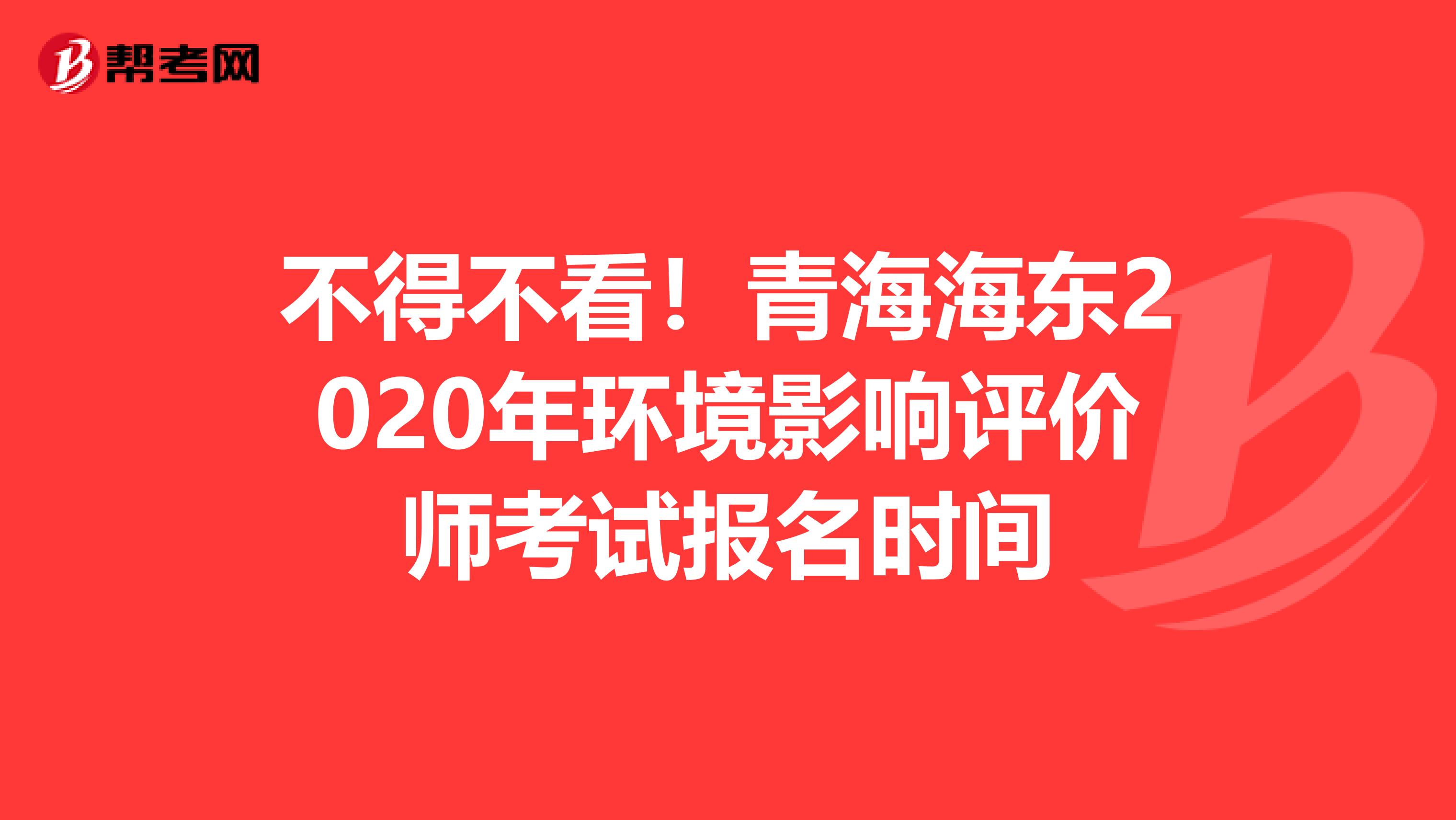 不得不看！青海海东2020年环境影响评价师考试报名时间