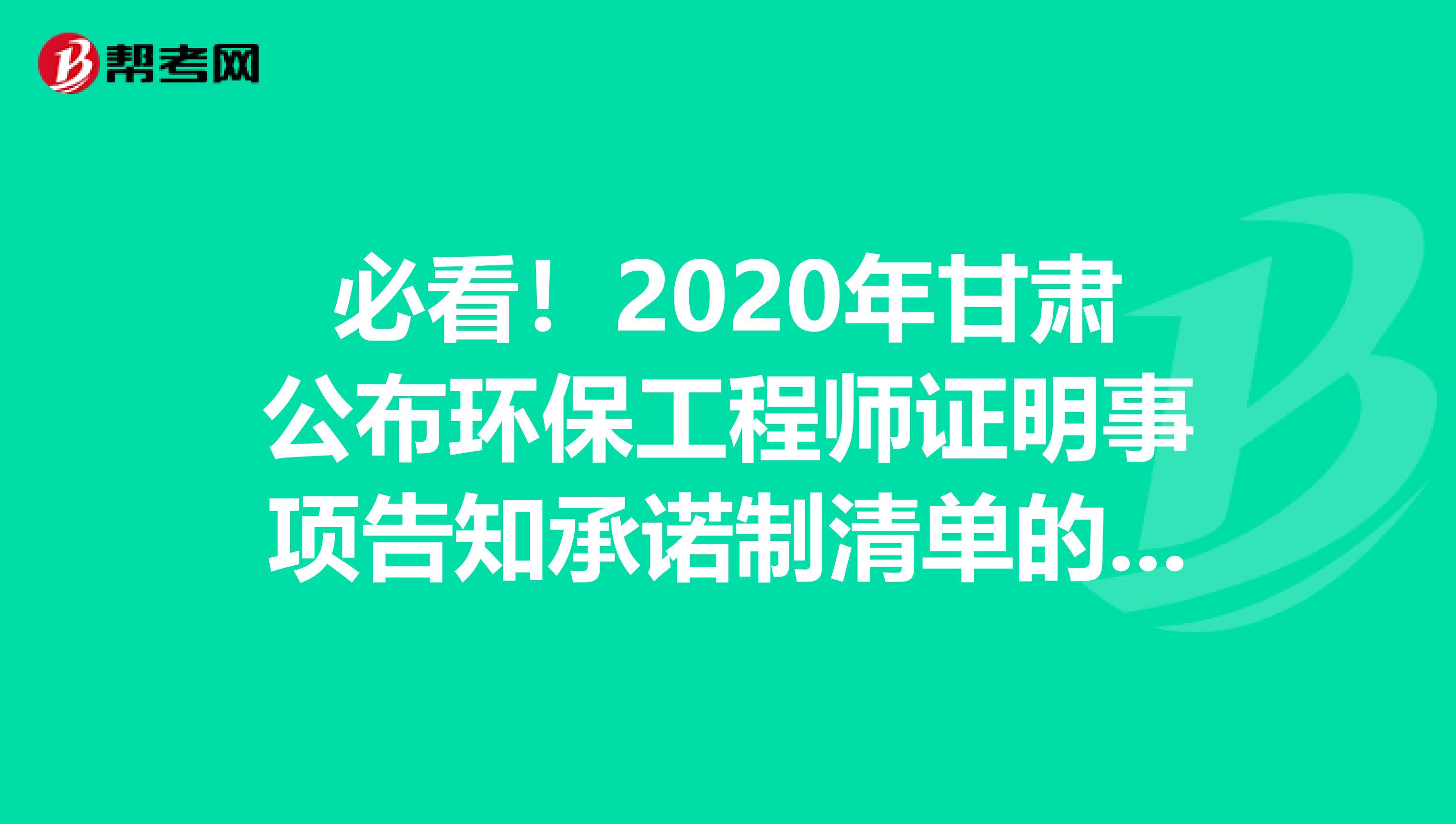 必看！2020年甘肃公布环保工程师证明事项告知承诺制清单的通知介绍！