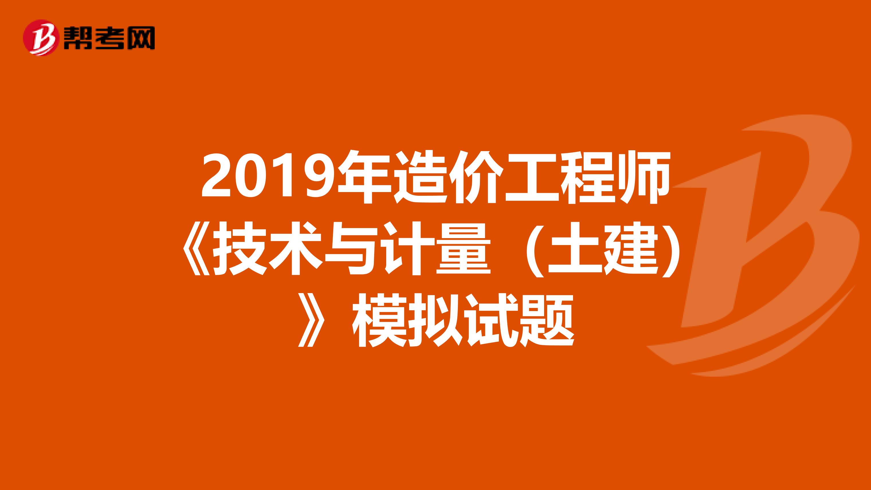 2019年造价工程师《技术与计量（土建）》模拟试题
