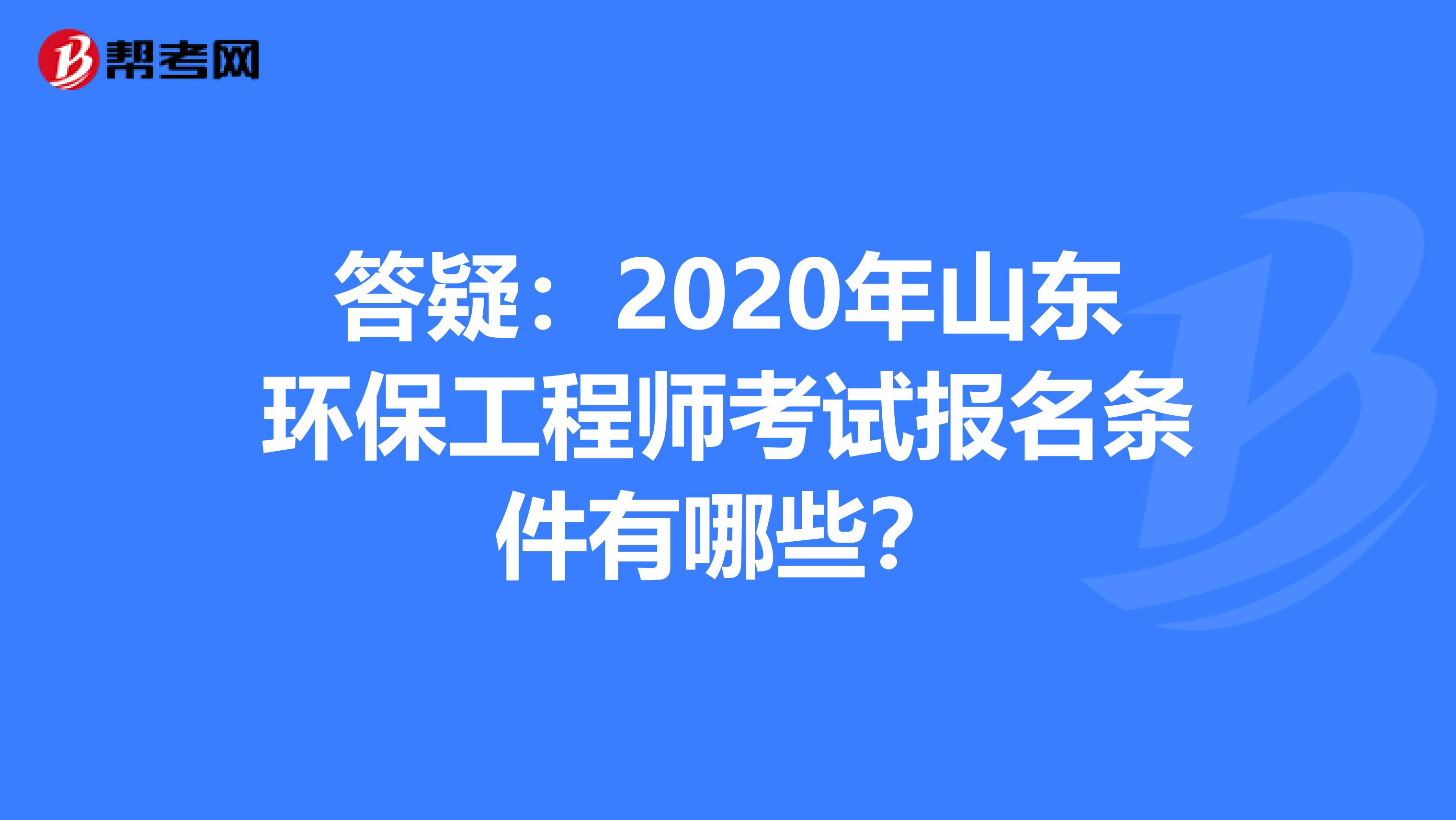 答疑：2020年山东环保工程师考试报名条件有哪些？