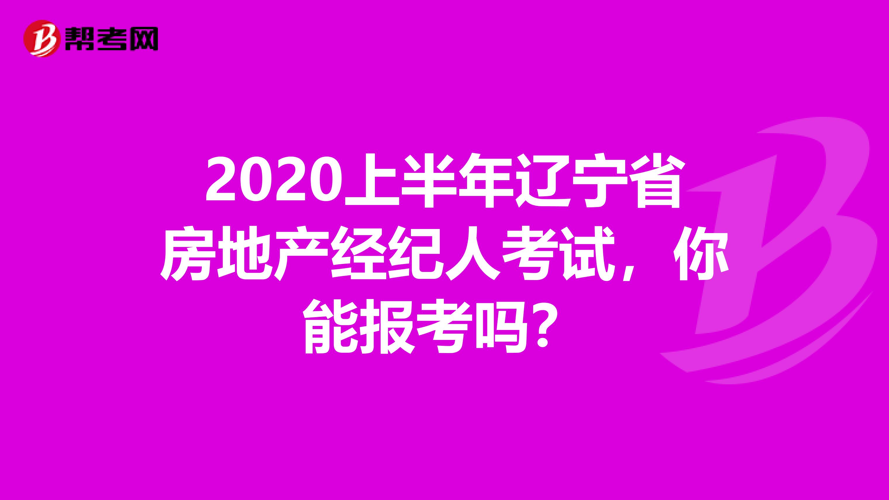2020上半年辽宁省房地产经纪人考试，你能报考吗？