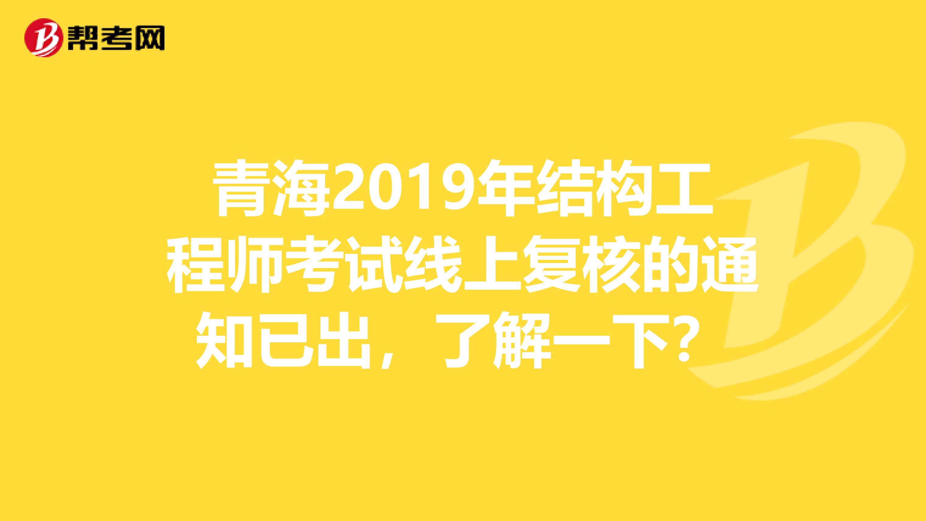 青海2019年结构工程师考试线上复核的通知已出，了解一下？