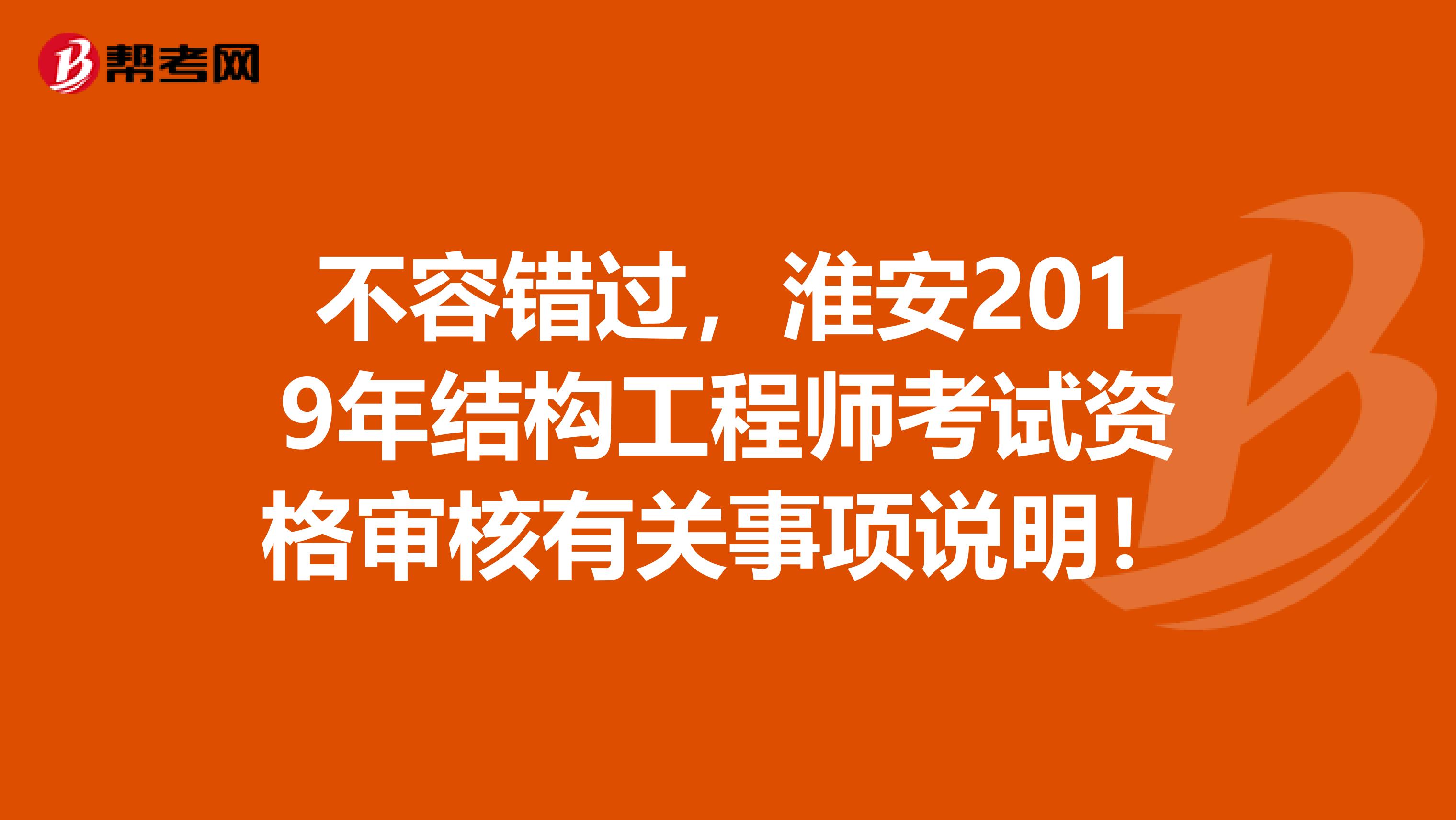 不容错过，淮安2019年结构工程师考试资格审核有关事项说明！