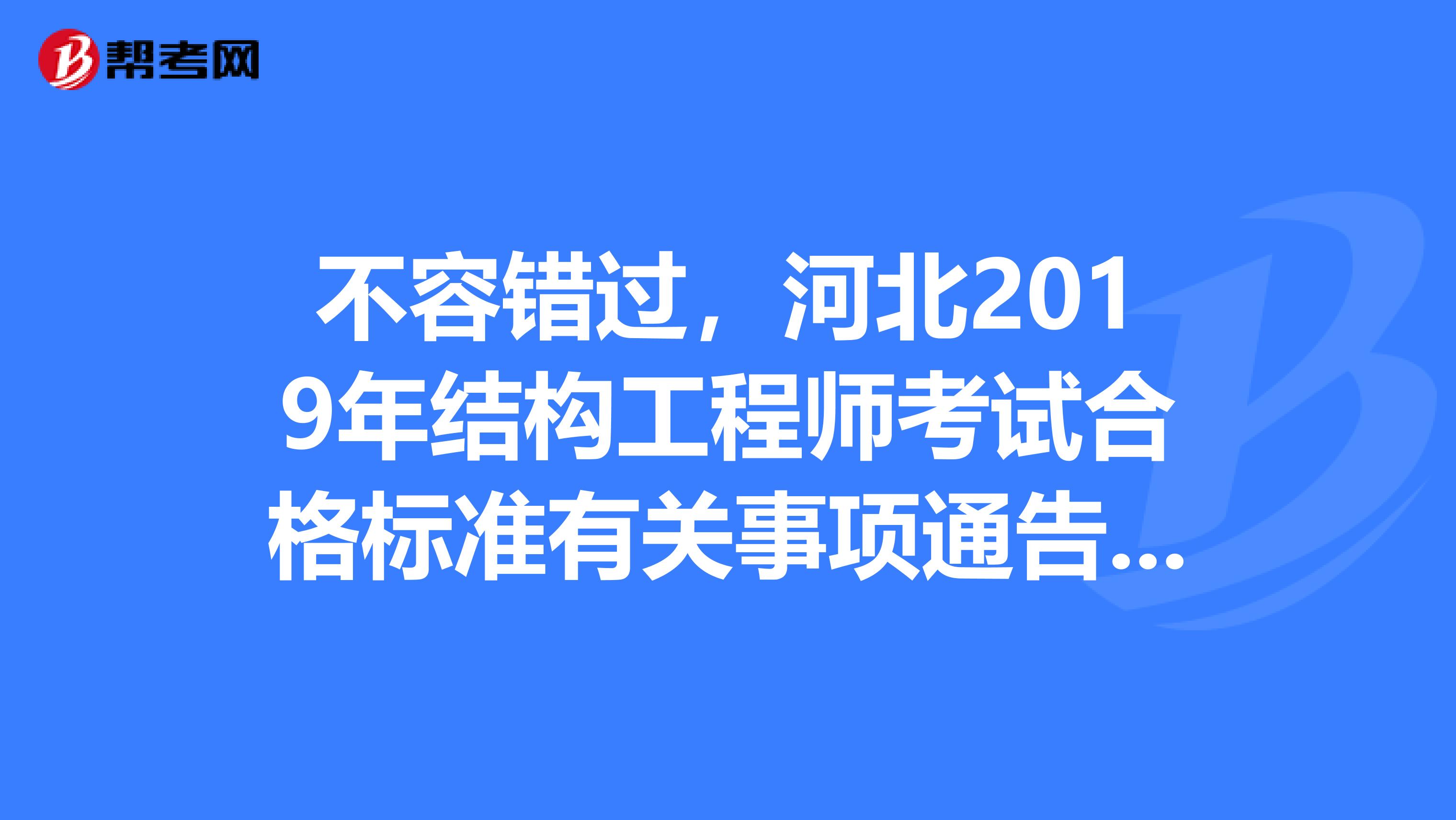 不容错过，河北2019年结构工程师考试合格标准有关事项通告已出炉！